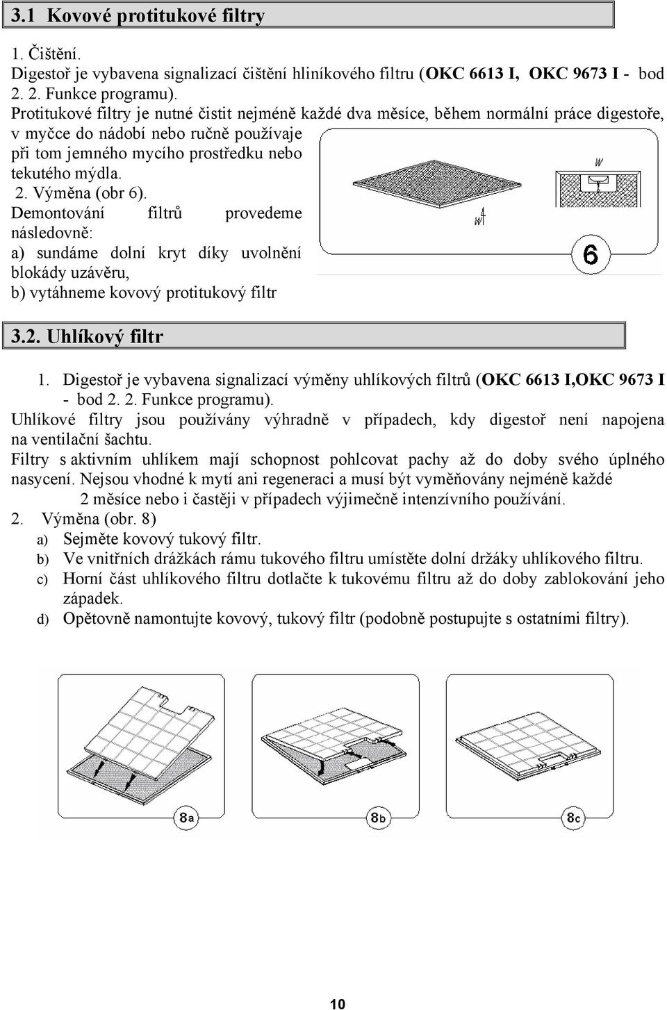 Výměna (obr 6). Demontování filtrů provedeme následovně: a) sundáme dolní kryt díky uvolnění blokády uzávěru, b) vytáhneme kovový protitukový filtr 3.2. Uhlíkový filtr 1.