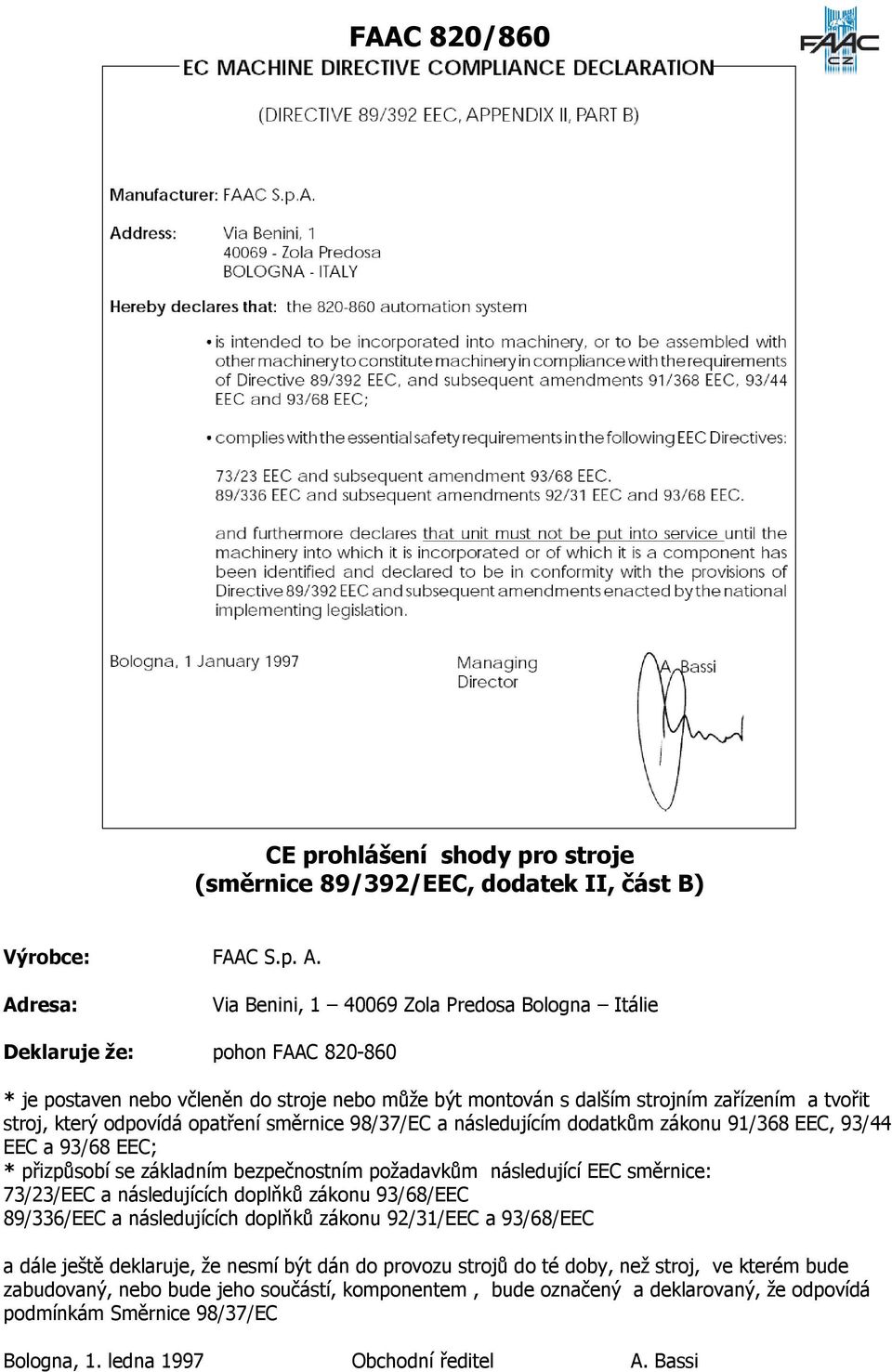 odpovídá opatření směrnice 98/37/EC a následujícím dodatkům zákonu 91/368 EEC, 93/44 EEC a 93/68 EEC; * přizpůsobí se základním bezpečnostním požadavkům následující EEC směrnice: 73/23/EEC a