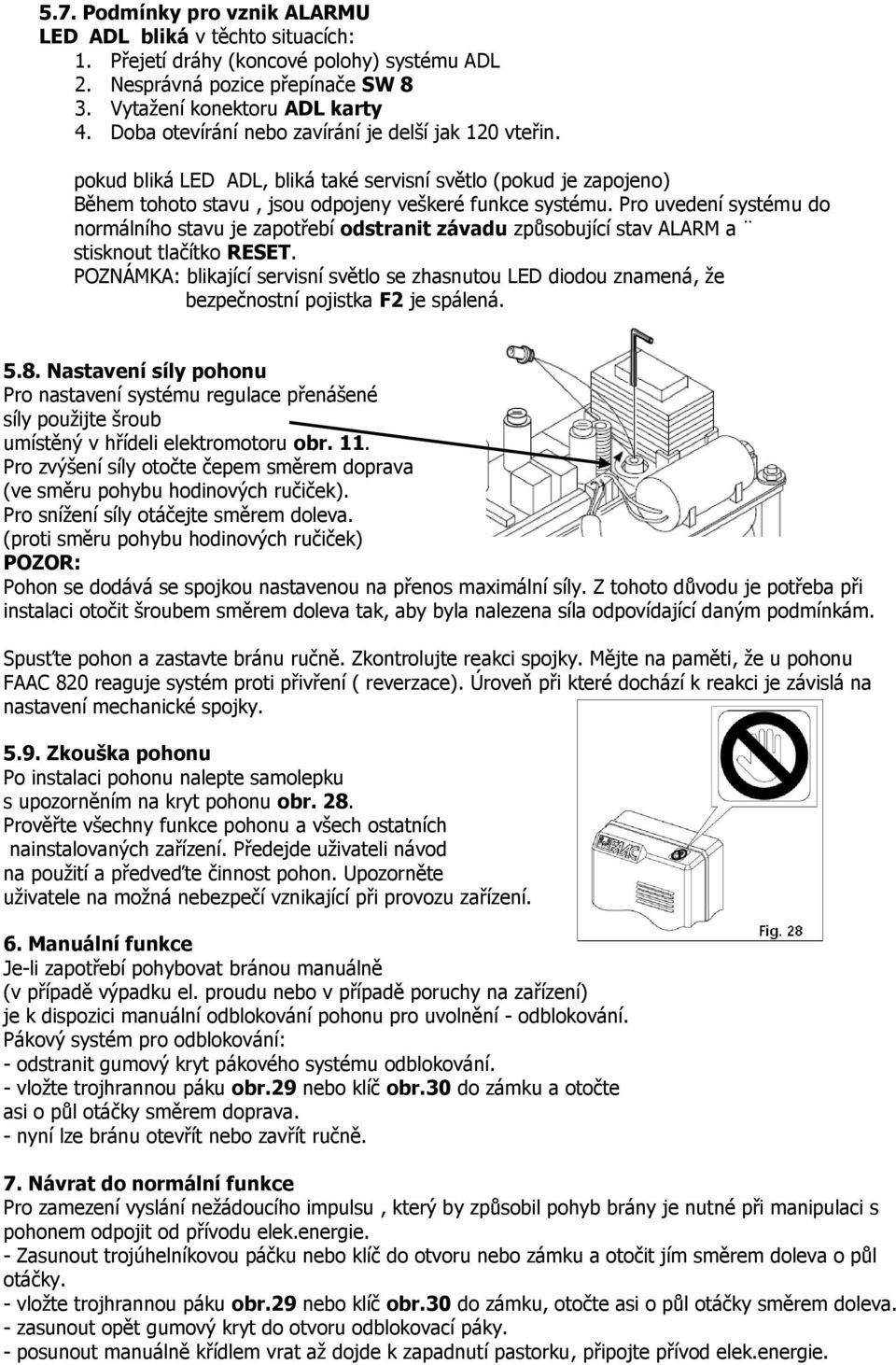 Pro uvedení systému do normálního stavu je zapotřebí odstranit závadu způsobující stav ALARM a stisknout tlačítko RESET.