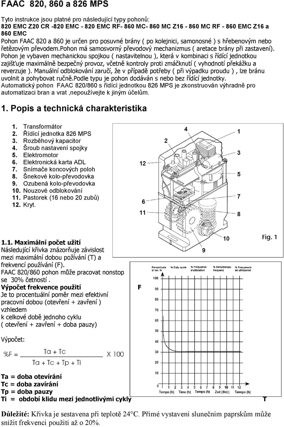 Pohon je vybaven mechanickou spojkou ( nastavitelnou ), která v kombinaci s řídící jednotkou zajišťuje maximálně bezpečný provoz, včetně kontroly proti zmáčknutí ( vyhodnotí překážku a reverzuje ).