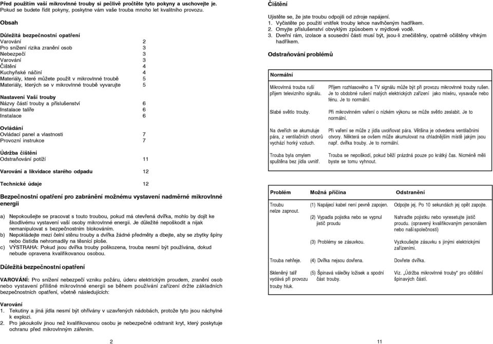 kterých se v mikrovlnné troubě vyvarujte 5 Nastavení Vaší trouby Názvy částí trouby a příslušenství 6 Instalace talíře 6 Instalace 6 Ovládání Ovládací panel a vlastnosti 7 Provozní instrukce 7 Údržba