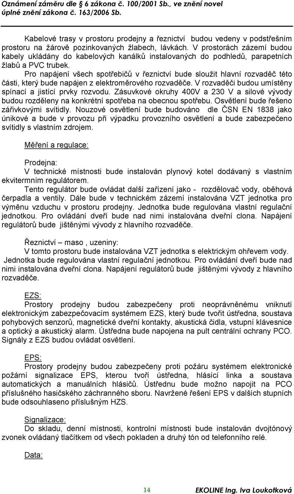 Pro napájení všech spotřebičů v řeznictví bude sloužit hlavní rozvaděč této části, který bude napájen z elektroměrového rozvaděče. V rozvaděči budou umístěny spínací a jistící prvky rozvodu.