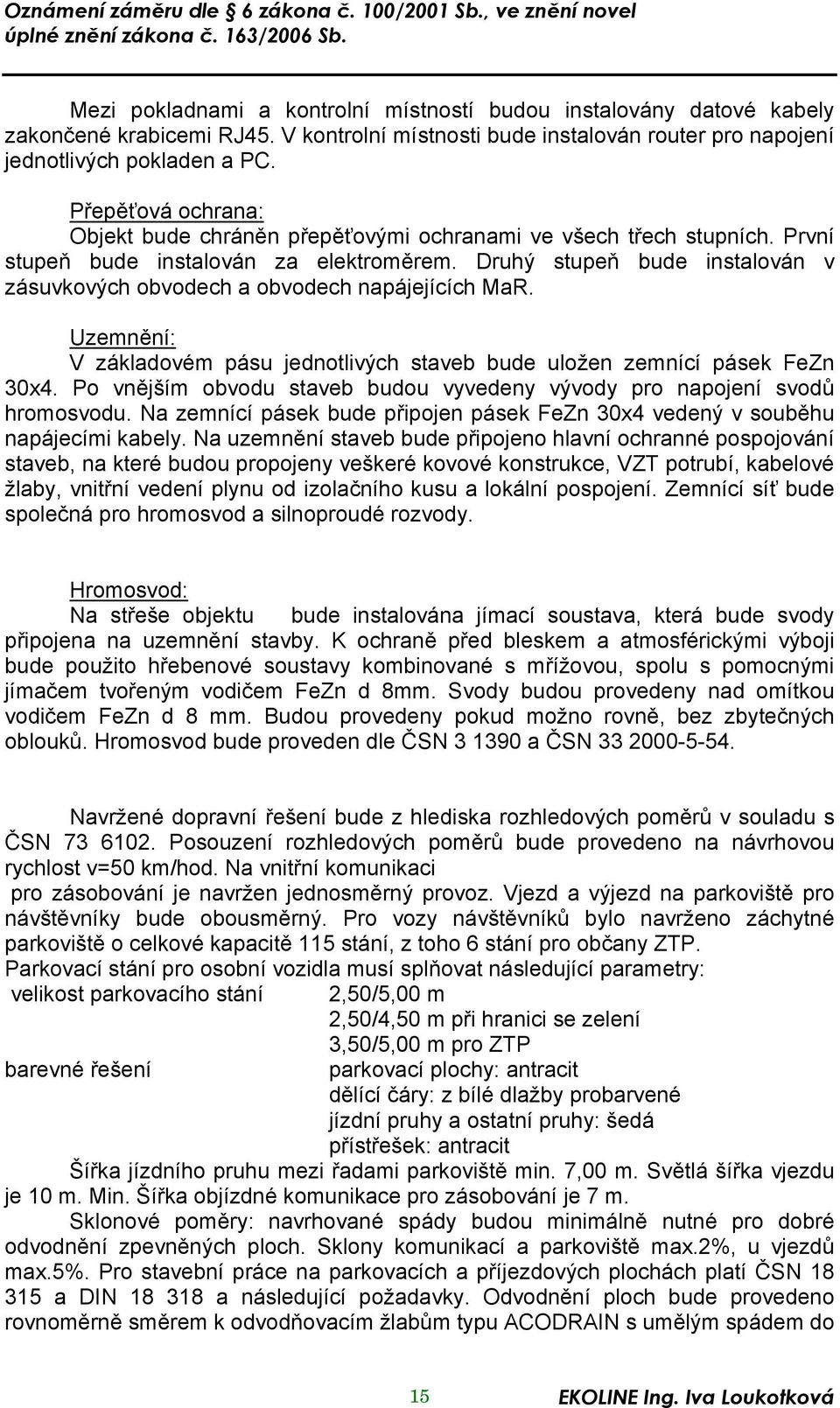 Druhý stupeň bude instalován v zásuvkových obvodech a obvodech napájejících MaR. Uzemnění: V základovém pásu jednotlivých staveb bude uložen zemnící pásek FeZn 30x4.