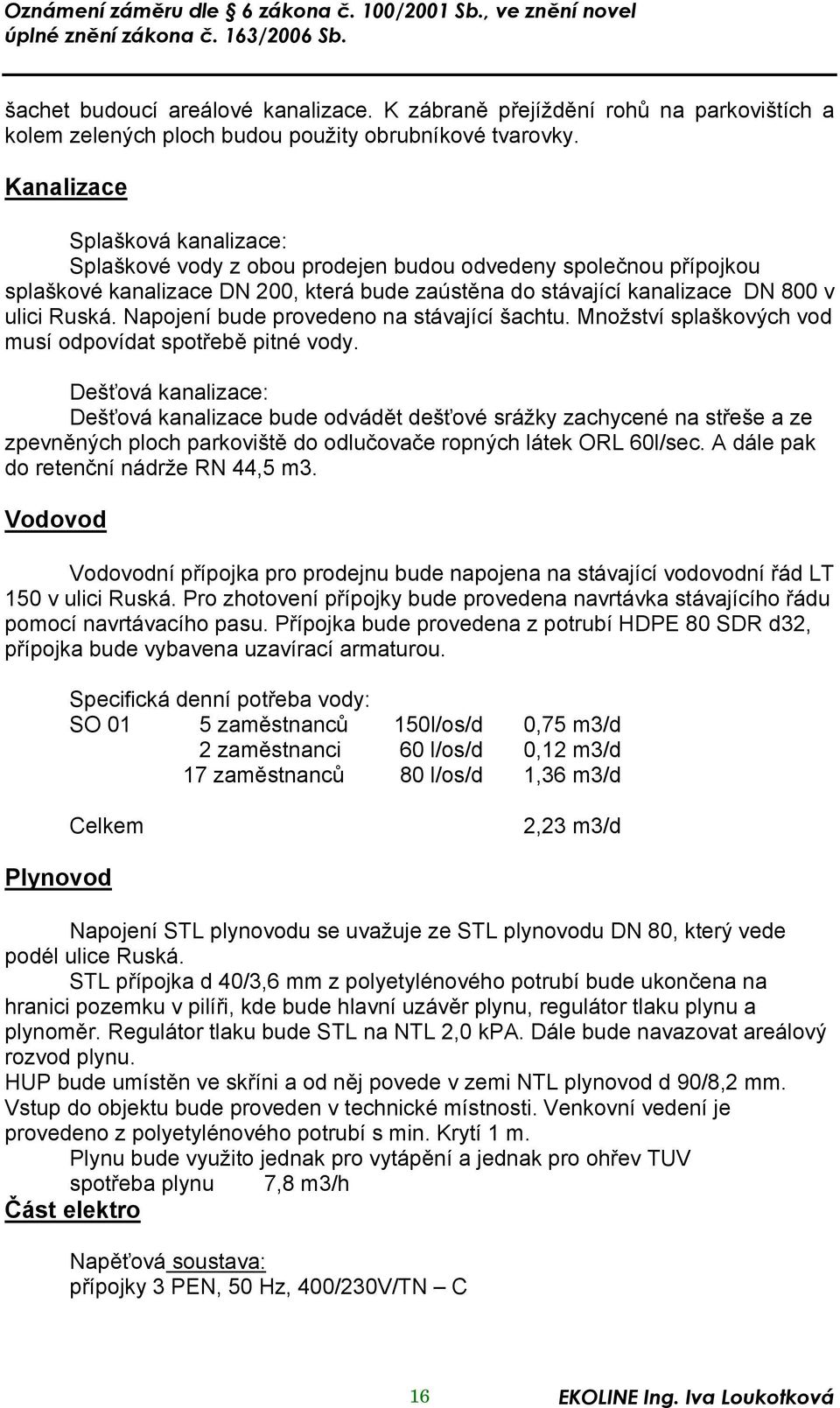 Napojení bude provedeno na stávající šachtu. Množství splaškových vod musí odpovídat spotřebě pitné vody.