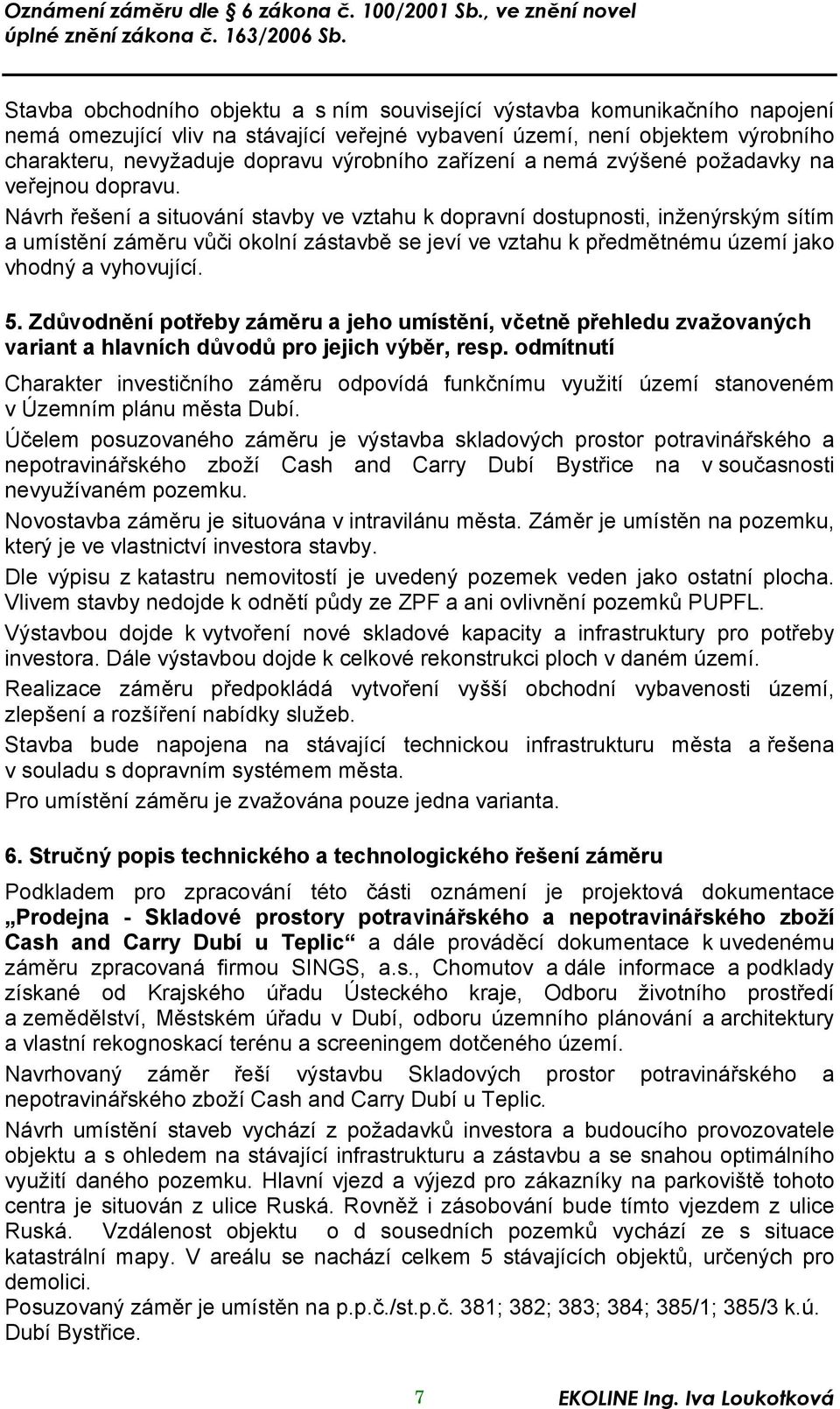 Návrh řešení a situování stavby ve vztahu k dopravní dostupnosti, inženýrským sítím a umístění záměru vůči okolní zástavbě se jeví ve vztahu k předmětnému území jako vhodný a vyhovující. 5.