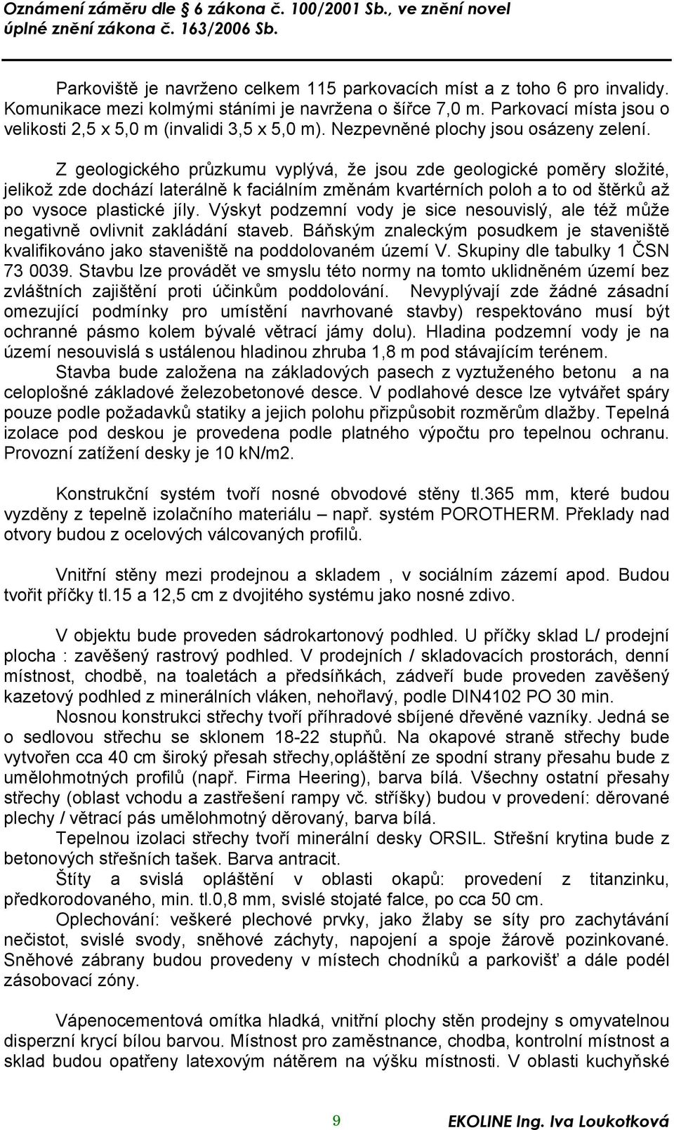 Z geologického průzkumu vyplývá, že jsou zde geologické poměry složité, jelikož zde dochází laterálně k faciálním změnám kvartérních poloh a to od štěrků až po vysoce plastické jíly.