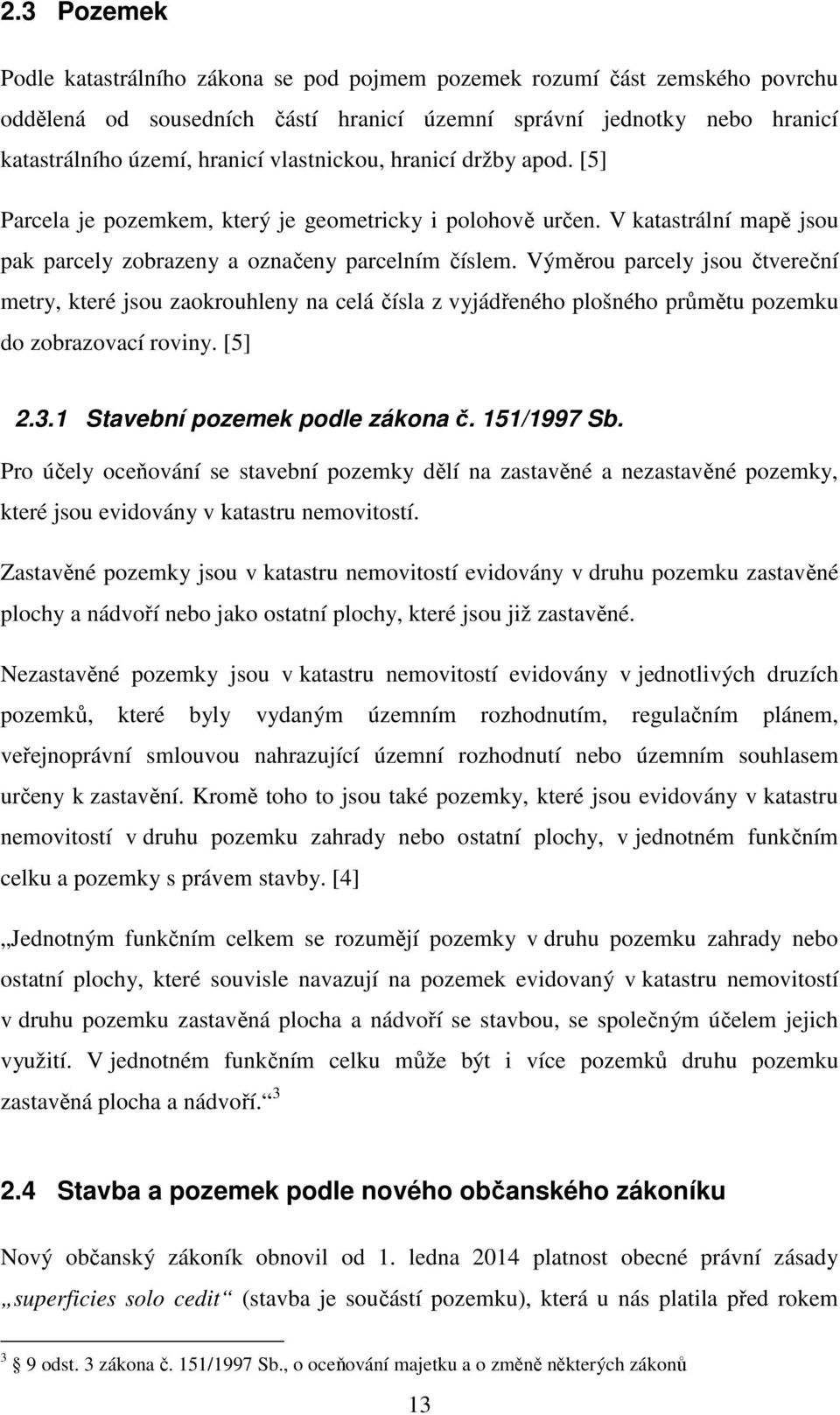 Výměrou parcely jsou čtvereční metry, které jsou zaokrouhleny na celá čísla z vyjádřeného plošného průmětu pozemku do zobrazovací roviny. [5] 2.3.1 Stavební pozemek podle zákona č. 151/1997 Sb.