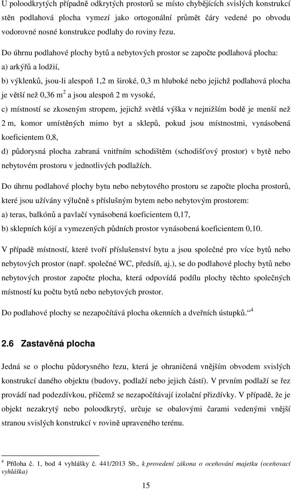 Do úhrnu podlahové plochy bytů a nebytových prostor se započte podlahová plocha: a) arkýřů a lodžií, b) výklenků, jsou-li alespoň 1,2 m široké, 0,3 m hluboké nebo jejichž podlahová plocha je větší