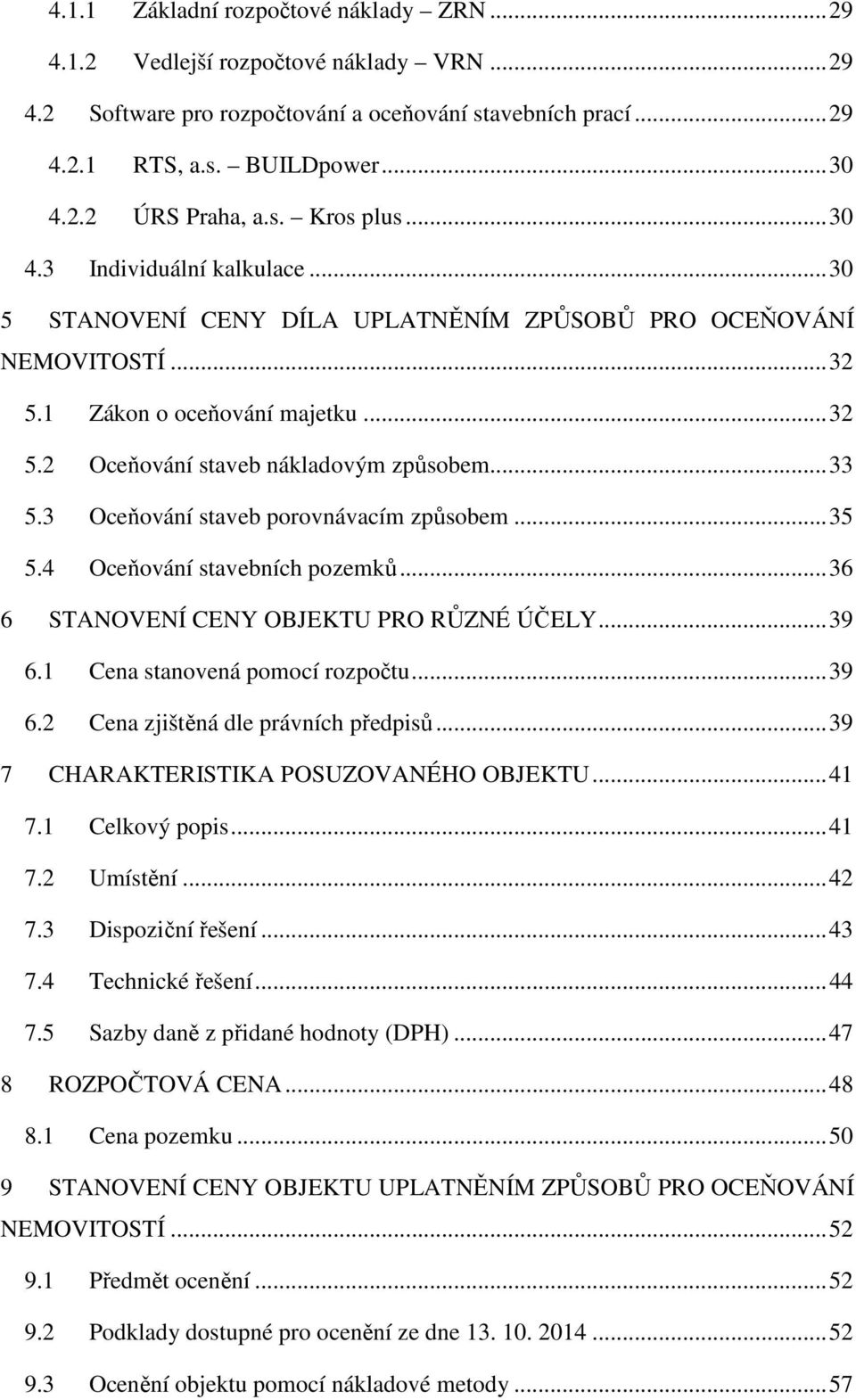 .. 32 Oceňování staveb nákladovým způsobem... 33 Oceňování staveb porovnávacím způsobem... 35 Oceňování stavebních pozemků... 36 6 STANOVENÍ CENY OBJEKTU PRO RŮZNÉ ÚČELY... 39 6.1 6.