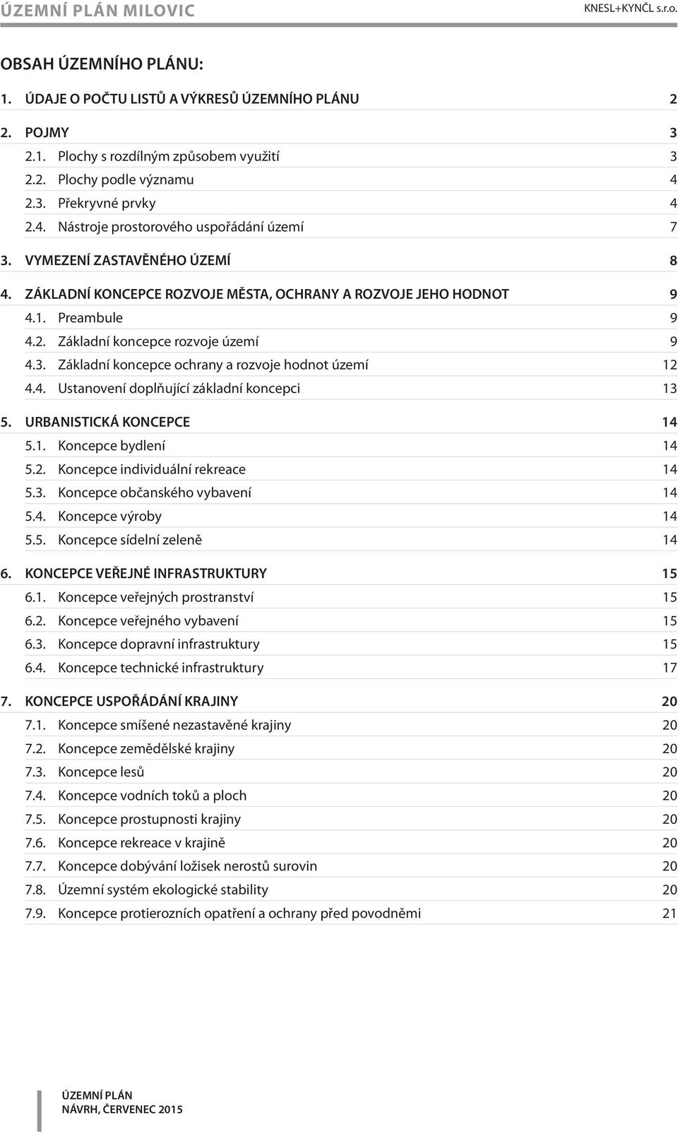 Základní koncepce rozvoje území 9 4.3. Základní koncepce ochrany a rozvoje hodnot území 12 4.4. Ustanovení doplňující základní koncepci 13 5. URBANISTICKÁ KONCEPCE 14 5.1. Koncepce bydlení 14 5.2. Koncepce individuální rekreace 14 5.