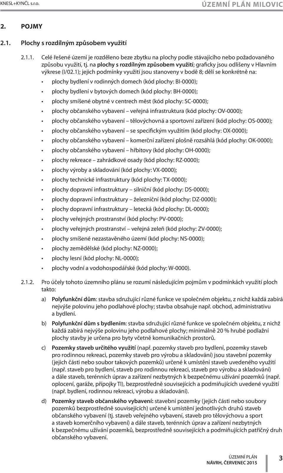 1); jejich podmínky využití jsou stanoveny v bodě 8; dělí se konkrétně na: plochy bydlení v rodinných domech (kód plochy: BI-0000); plochy bydlení v bytových domech (kód plochy: BH-0000); plochy