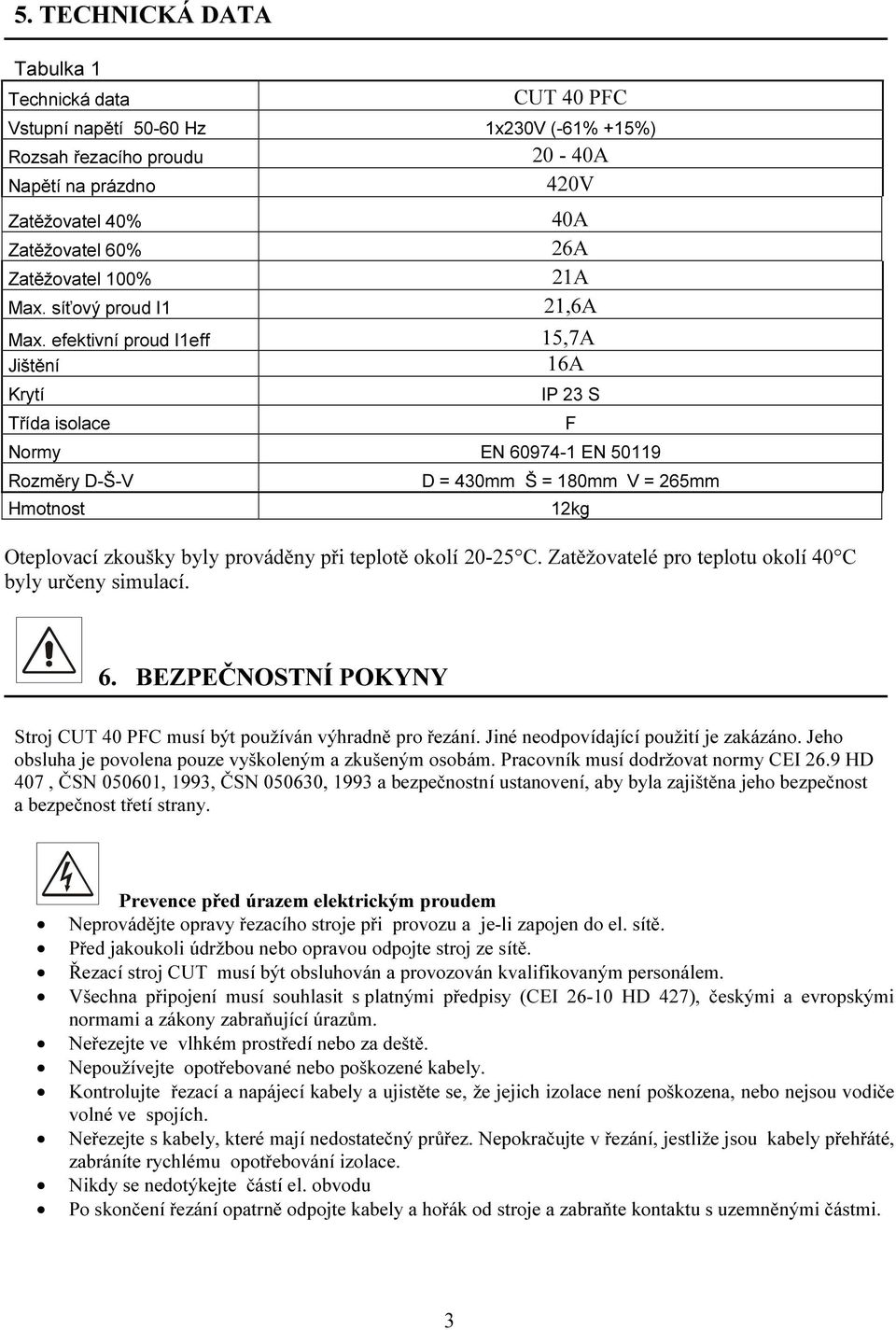efektivní proud I1eff 15,7A Jištění 16A Krytí Třída isolace IP 23 S Normy EN 60974-1 EN 50119 Rozměry D-Š-V Hmotnost F D = 430mm Š = 180mm V = 265mm Oteplovací zkoušky byly prováděny při teplotě