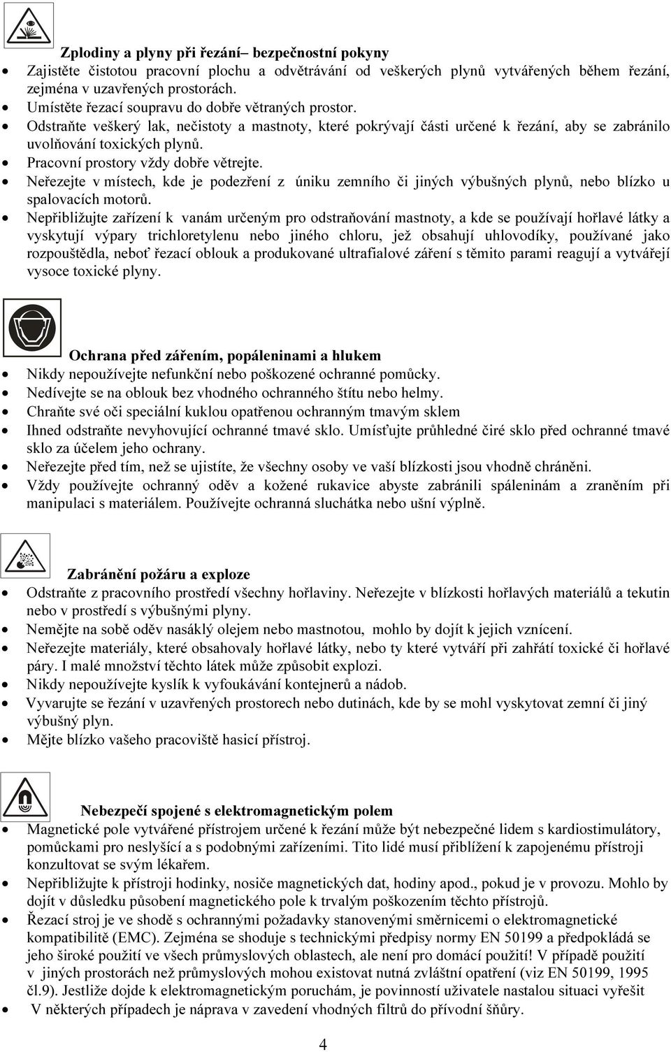 Pracovní prostory vždy dobře větrejte. Neřezejte v místech, kde je podezření z úniku zemního či jiných výbušných plynů, nebo blízko u spalovacích motorů.