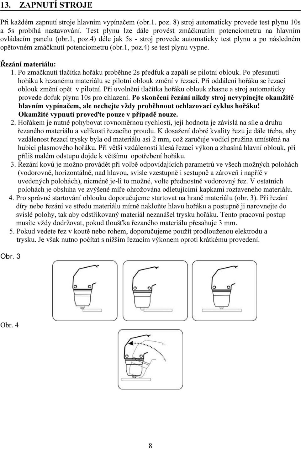 4) déle jak 5s - stroj provede automaticky test plynu a po následném opětovném zmáčknutí potenciometru (obr.1, poz.4) se test plynu vypne. Řezání materiálu: 1.