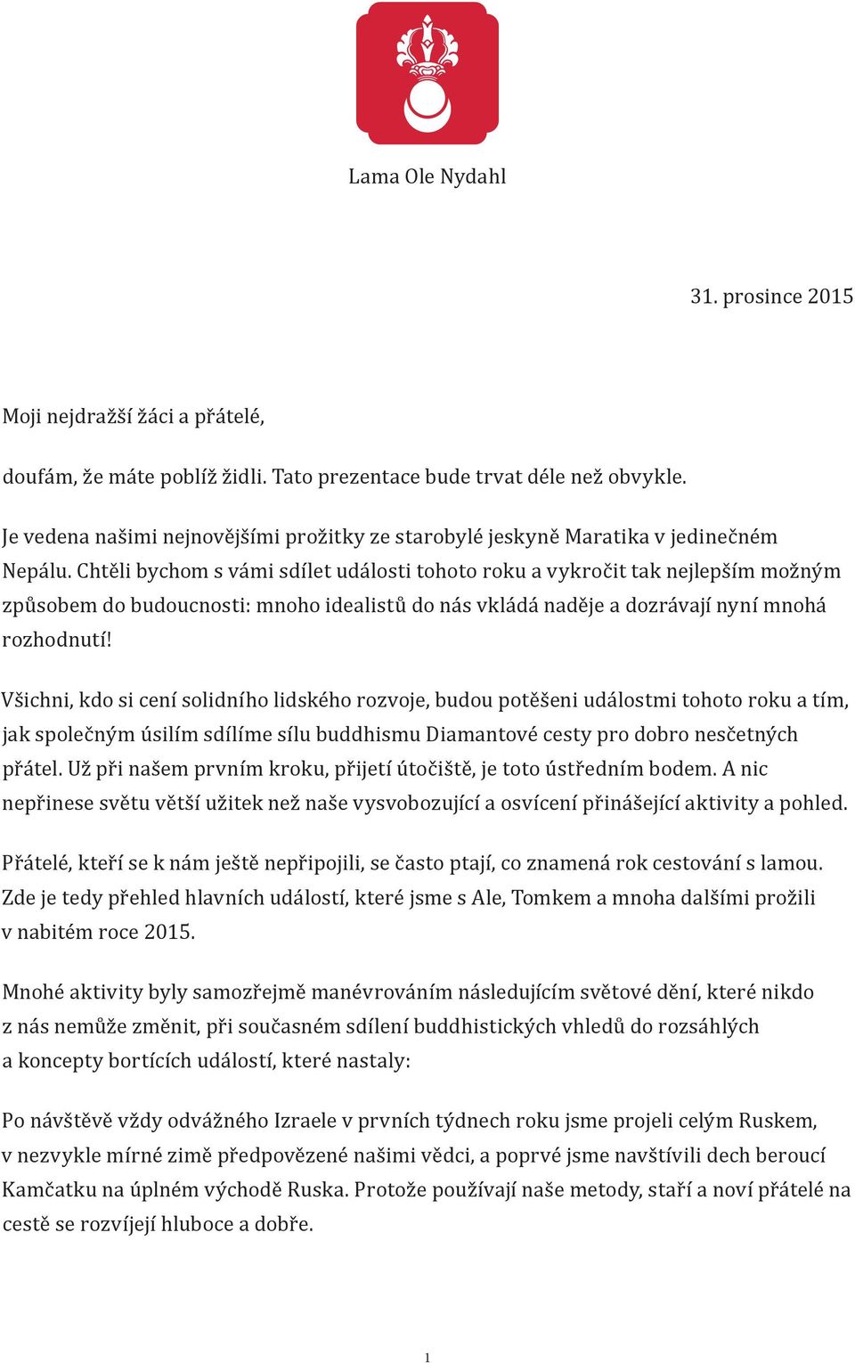 Chtěli bychom s vámi sdílet události tohoto roku a vykročit tak nejlepším možným způsobem do budoucnosti: mnoho idealistů do nás vkládá naděje a dozrávají nyní mnohá rozhodnutí!