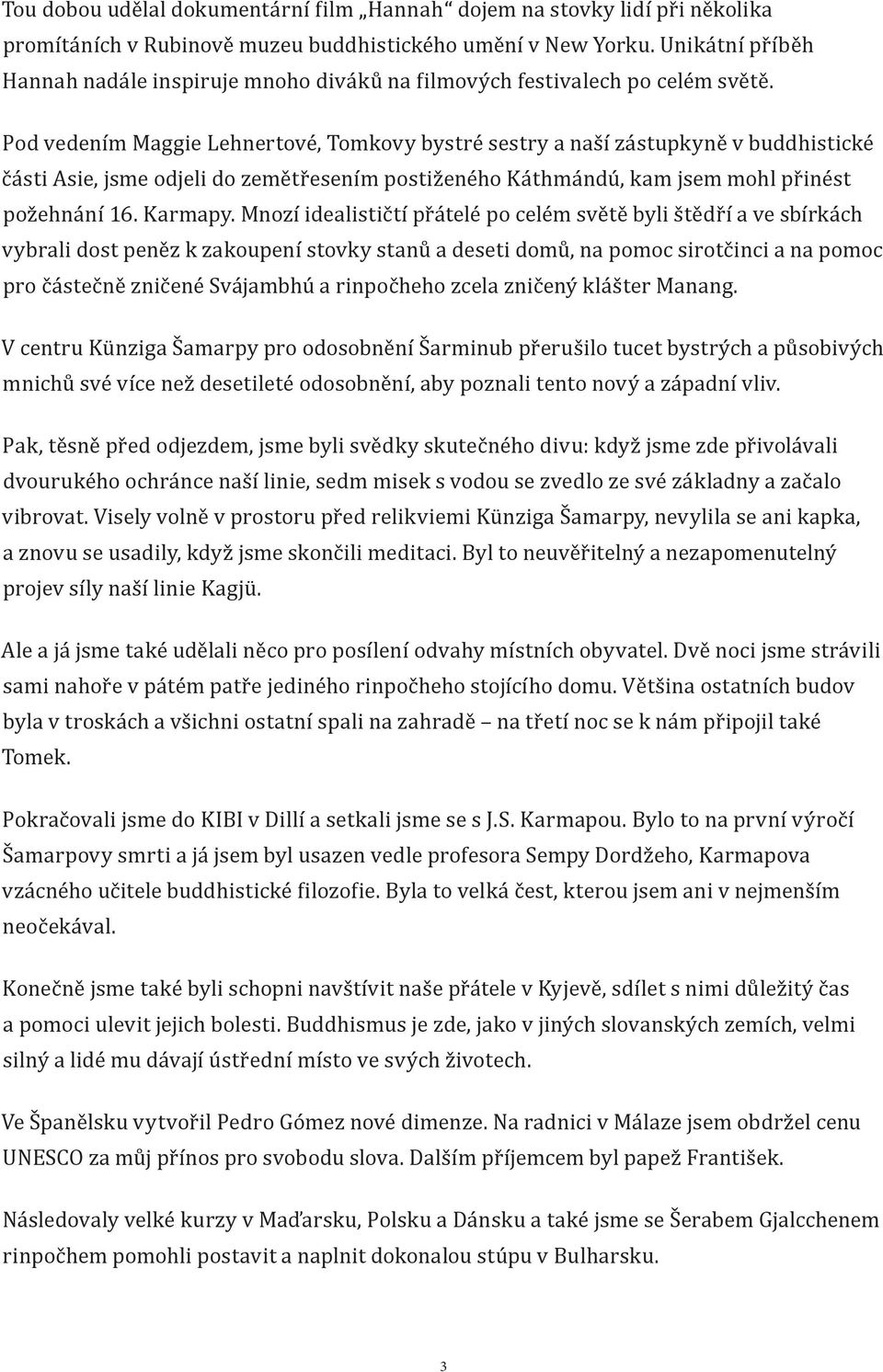 Pod vedením Maggie Lehnertové, Tomkovy bystré sestry a naší zástupkyně v buddhistické části Asie, jsme odjeli do zemětřesením postiženého Káthmándú, kam jsem mohl přinést požehnání 16. Karmapy.