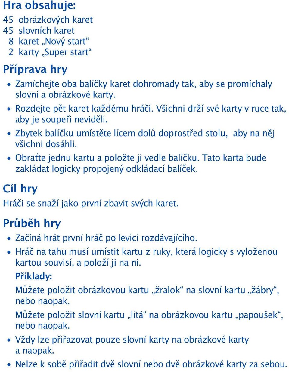 Obra te jednu kartu a položte ji vedle balíčku. Tato karta bude zakládat logicky propojený odkládací balíček. Cíl hry Hráči se snaží jako první zbavit svých karet.