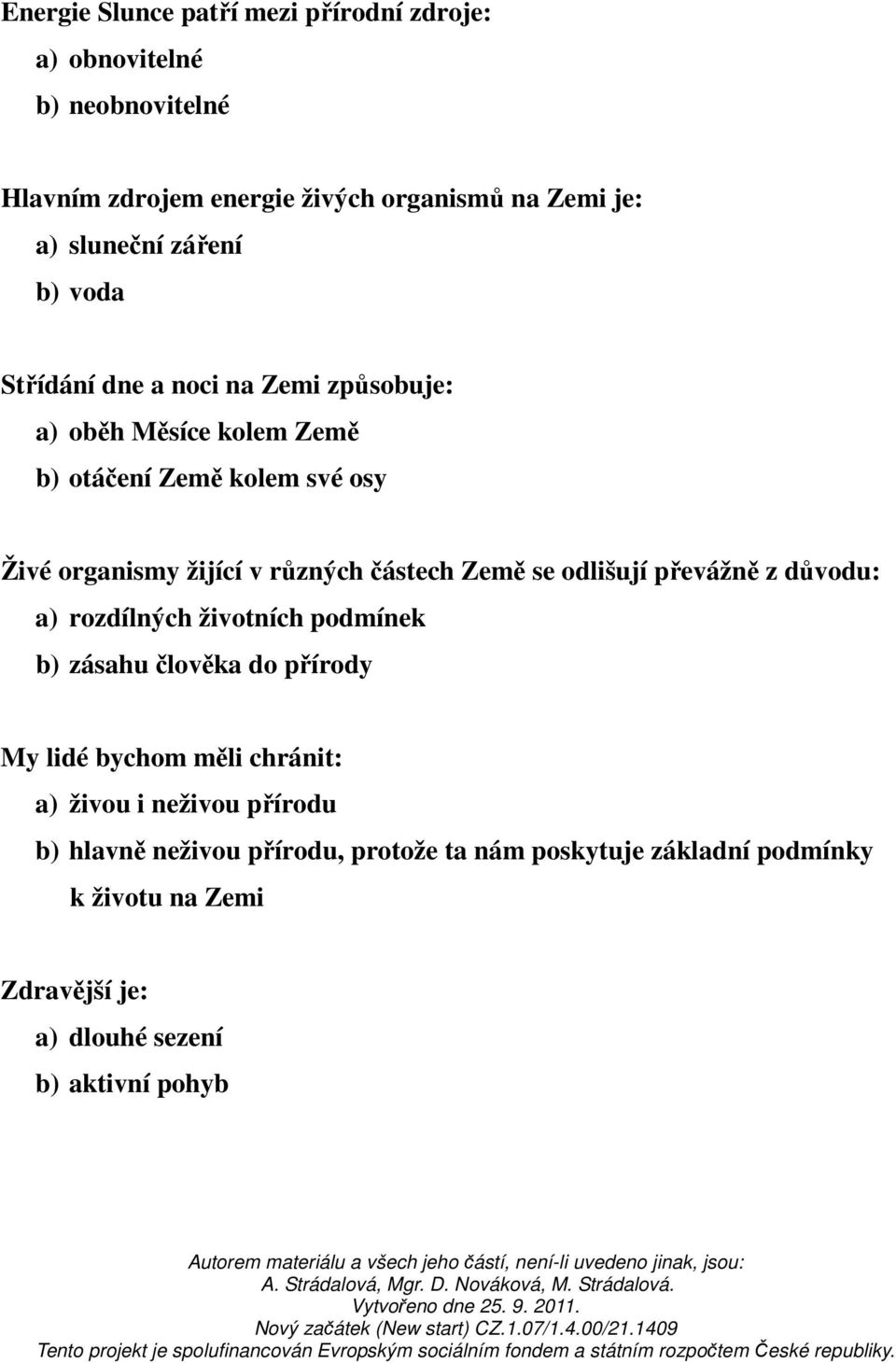 částech Země se odlišují převážně z důvodu: a) rozdílných životních podmínek b) zásahu člověka do přírody My lidé bychom měli chránit: a) živou