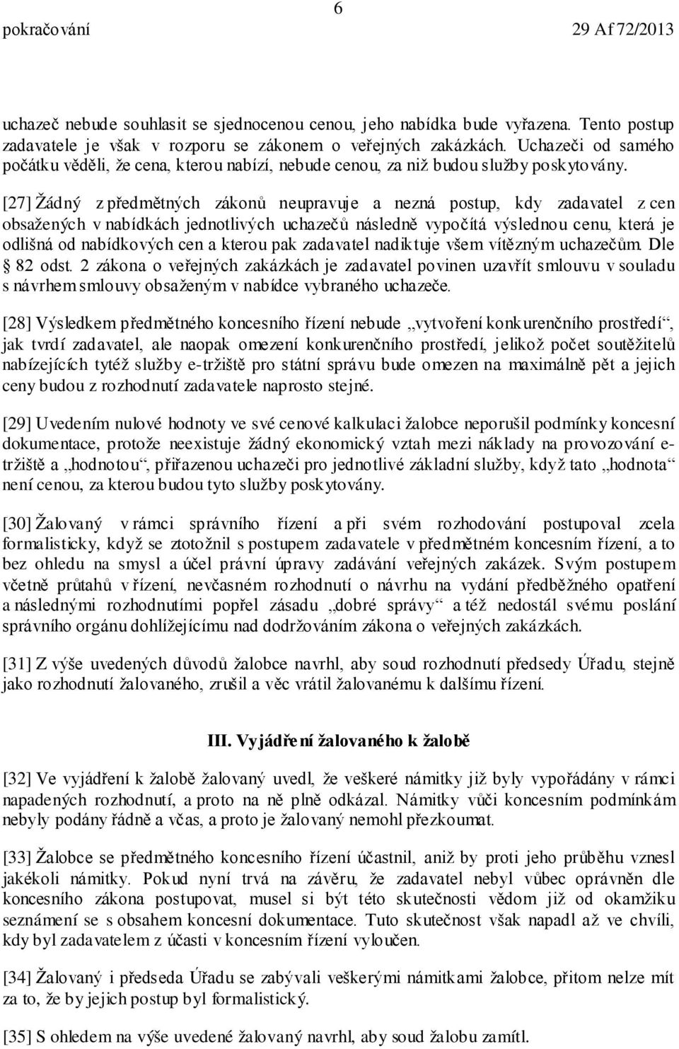 [27] Žádný z předmětných zákonů neupravuje a nezná postup, kdy zadavatel z cen obsažených v nabídkách jednotlivých uchazečů následně vypočítá výslednou cenu, která je odlišná od nabídkových cen a