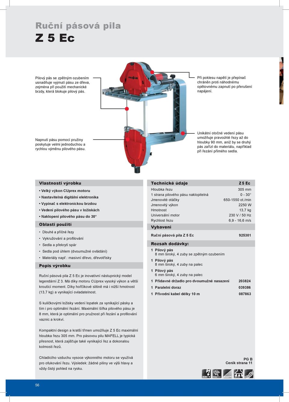 Unikátní otočné vedení pásu umožňuje pravoúhlé řezy až do hloubky 90 mm, aniž by se druhý pás zařízl do materiálu, například při řezání přímého sedla.