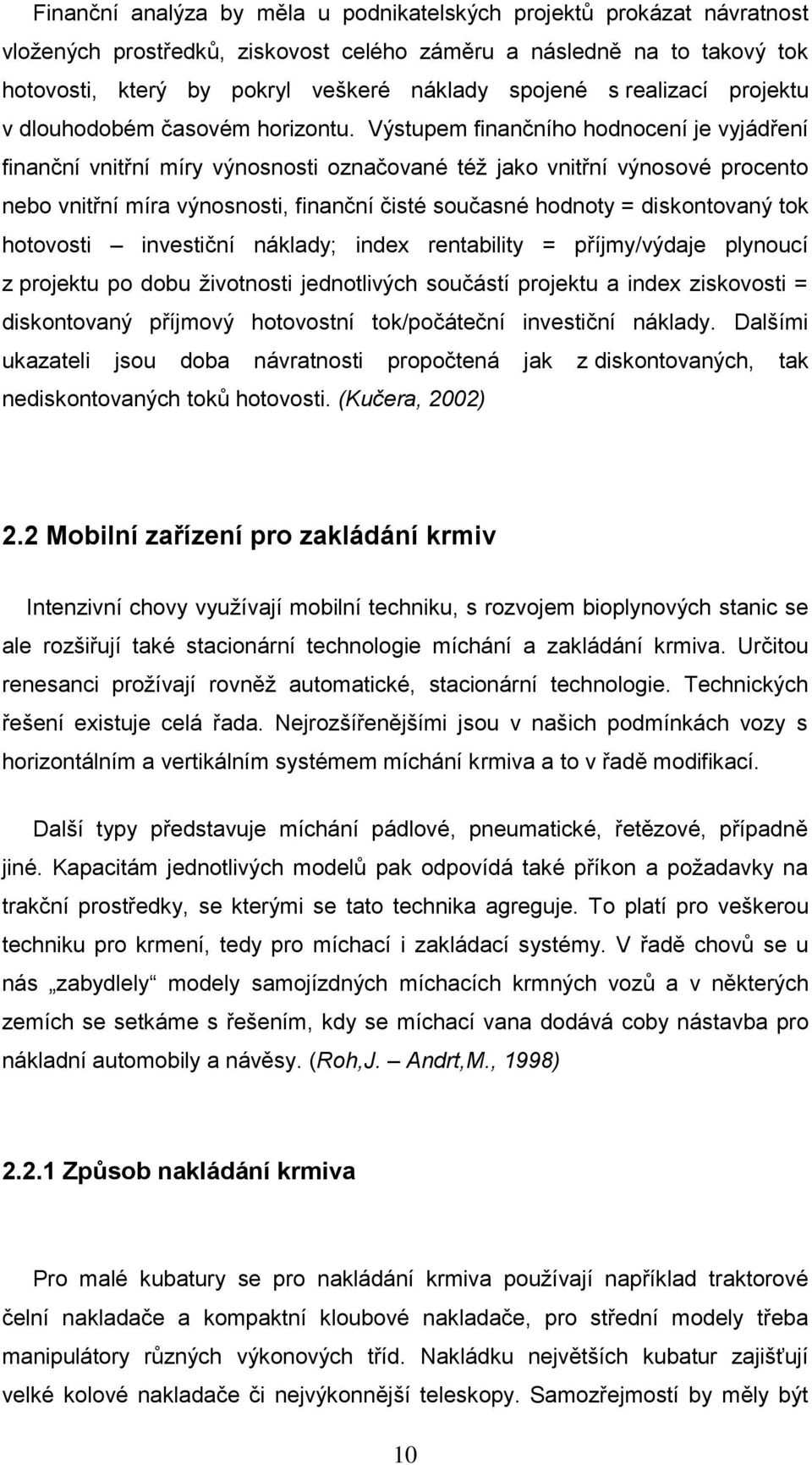 Výstupem finančního hodnocení je vyjádření finanční vnitřní míry výnosnosti označované též jako vnitřní výnosové procento nebo vnitřní míra výnosnosti, finanční čisté současné hodnoty = diskontovaný