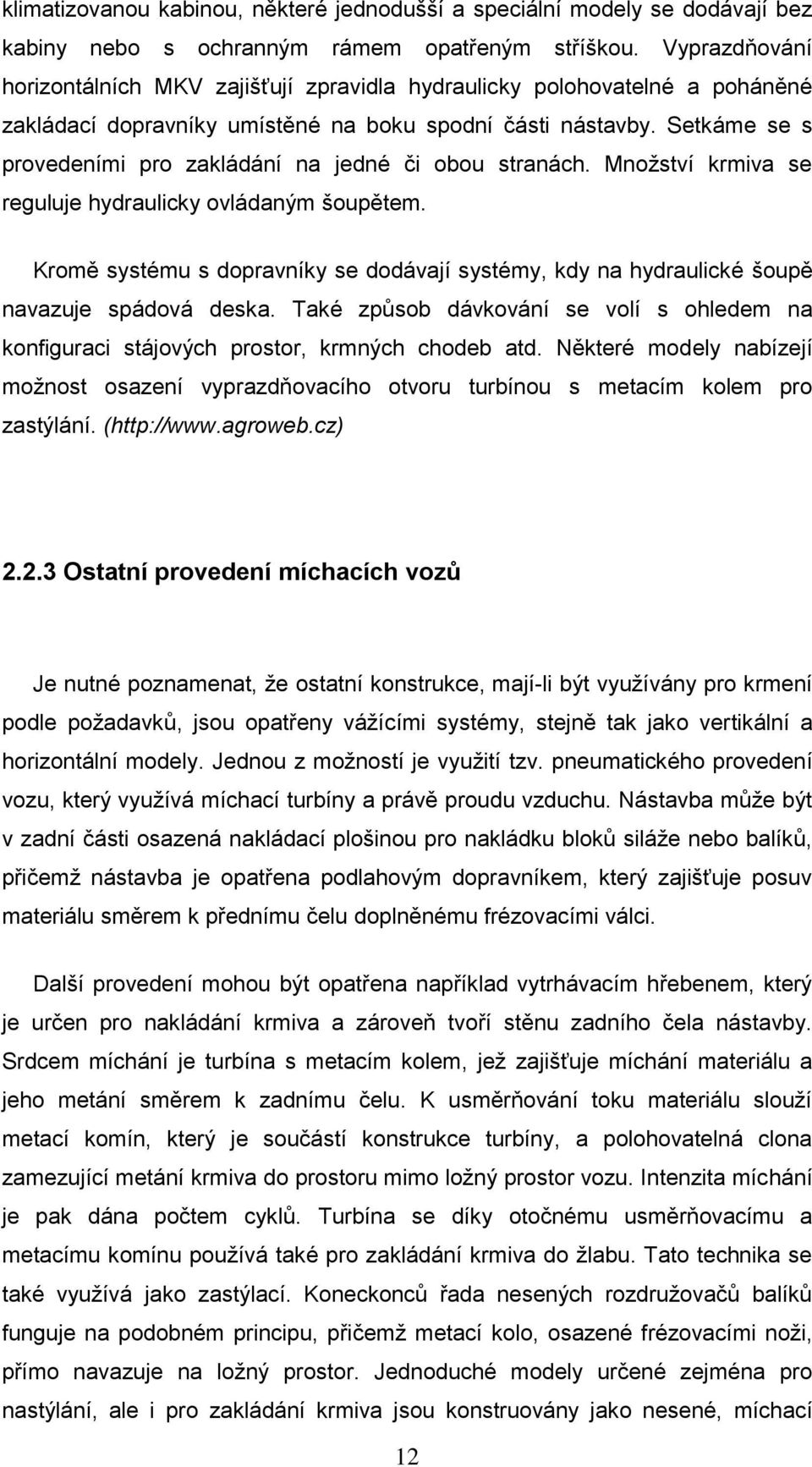 Setkáme se s provedeními pro zakládání na jedné či obou stranách. Množství krmiva se reguluje hydraulicky ovládaným šoupětem.