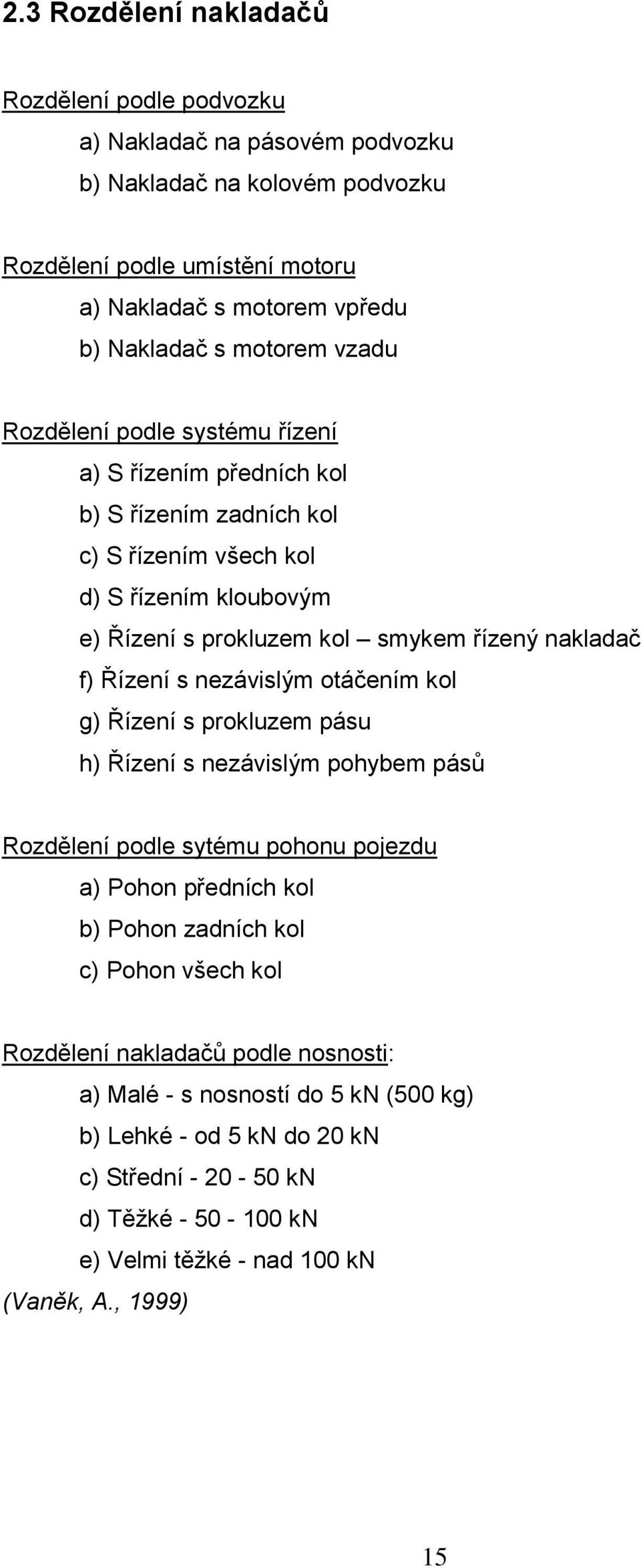 f) Řízení s nezávislým otáčením kol g) Řízení s prokluzem pásu h) Řízení s nezávislým pohybem pásů Rozdělení podle sytému pohonu pojezdu a) Pohon předních kol b) Pohon zadních kol c) Pohon
