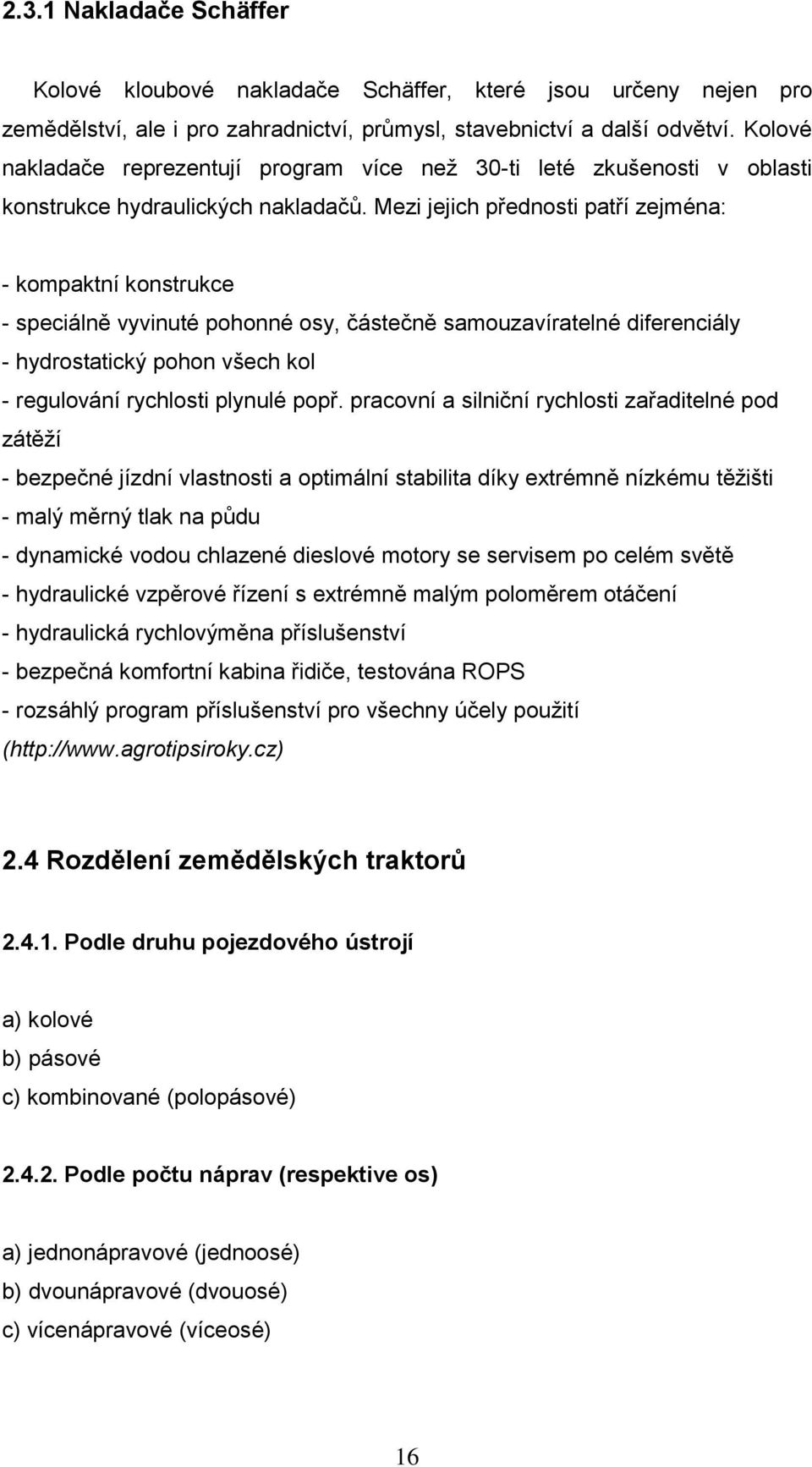 Mezi jejich přednosti patří zejména: - kompaktní konstrukce - speciálně vyvinuté pohonné osy, částečně samouzavíratelné diferenciály - hydrostatický pohon všech kol - regulování rychlosti plynulé