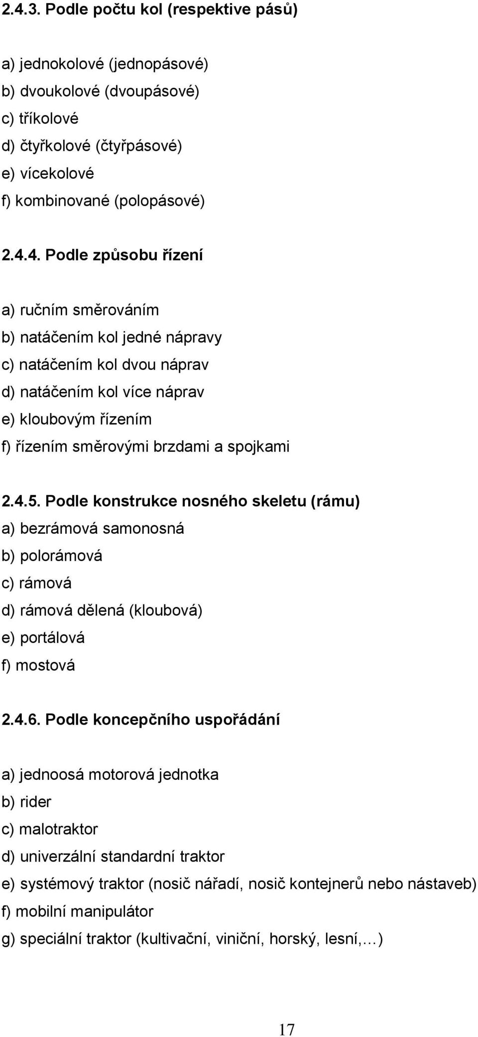 Podle koncepčního uspořádání a) jednoosá motorová jednotka b) rider c) malotraktor d) univerzální standardní traktor e) systémový traktor (nosič nářadí, nosič kontejnerů nebo nástaveb) f) mobilní