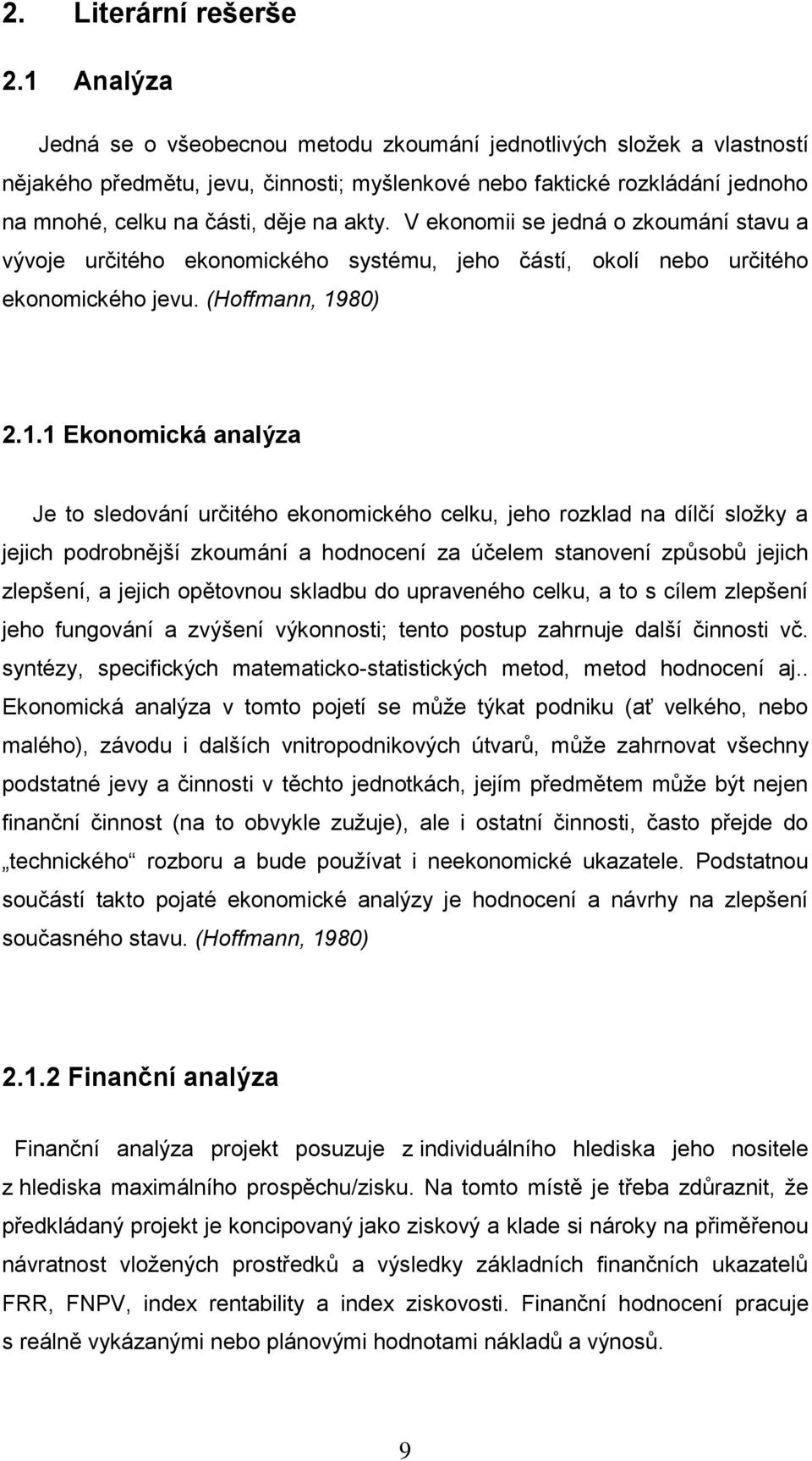 V ekonomii se jedná o zkoumání stavu a vývoje určitého ekonomického systému, jeho částí, okolí nebo určitého ekonomického jevu. (Hoffmann, 19