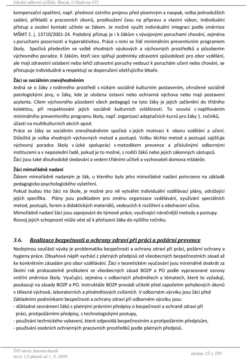 žákem. Je možné využít individuální integraci podle směrnice MŠMT č. j. 13710/2001-24. Podobný přístup je i k žákům s vývojovými poruchami chování, zejména s poruchami pozornosti a hyperaktivitou.