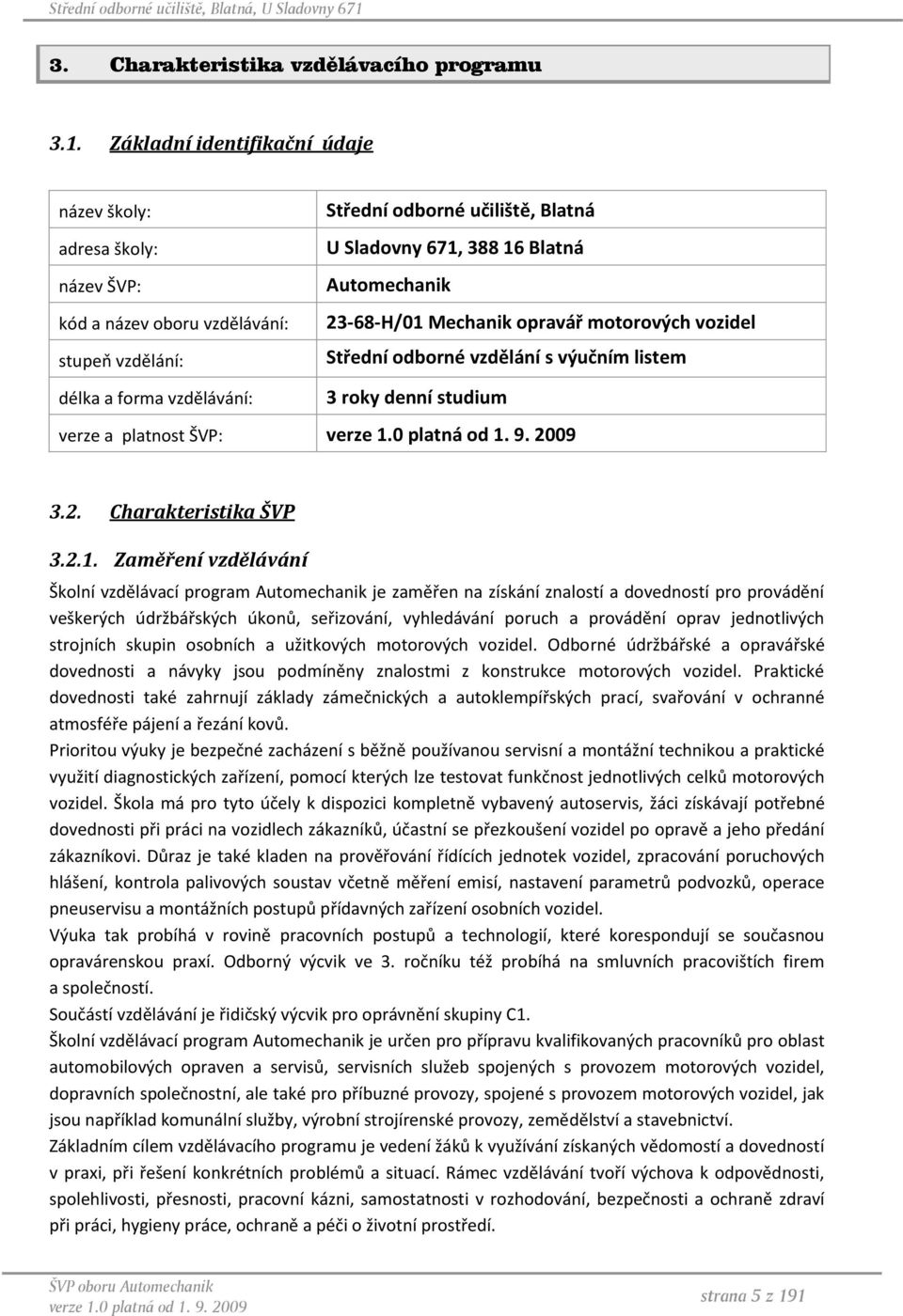 opravář motorových vozidel stupeň vzdělání: Střední odborné vzdělání s výučním listem délka a forma vzdělávání: 3 roky denní studium verze a platnost ŠVP: 3.2. Charakteristika ŠVP 3.2.1.