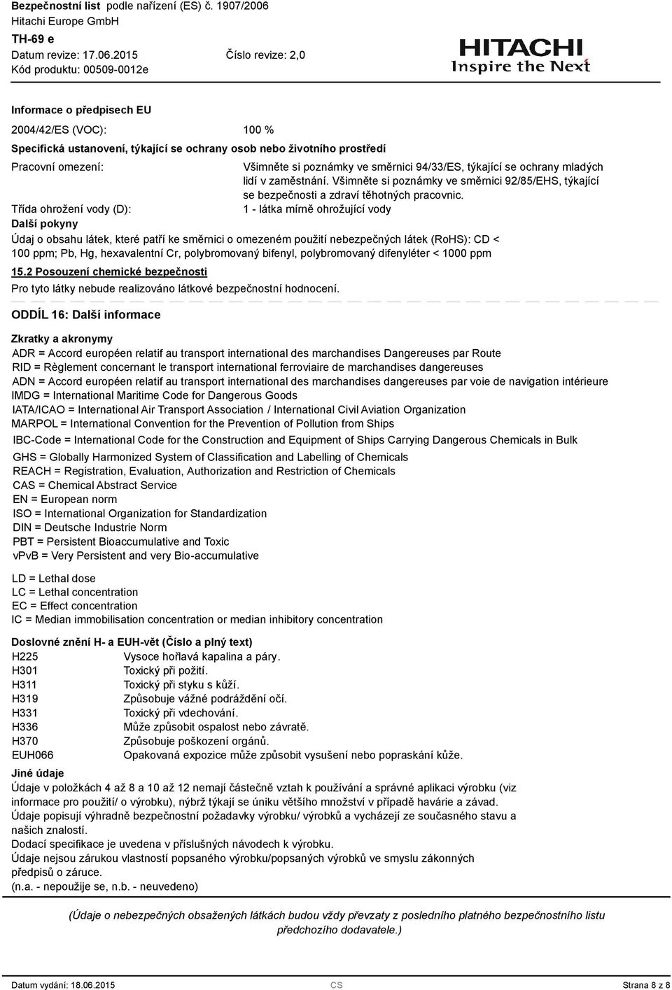 1 - látka mírně ohrožující vody Údaj o obsahu látek, které patří ke směrnici o omezeném použití nebezpečných látek (RoHS): CD < 100 ppm; Pb, Hg, hexavalentní Cr, polybromovaný bifenyl, polybromovaný