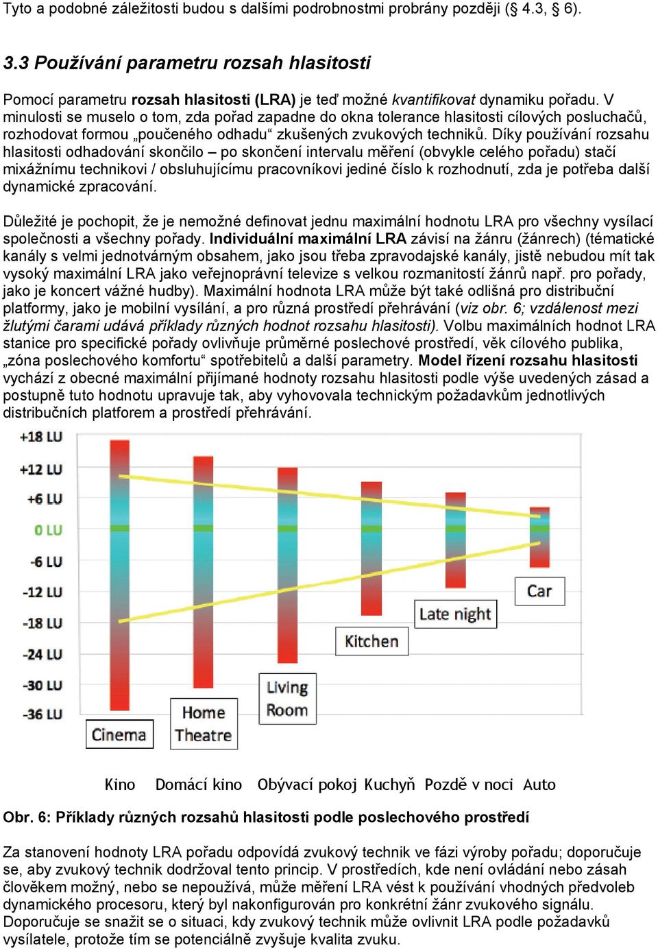 V minulosti se muselo o tom, zda pořad zapadne do okna tolerance hlasitosti cílových posluchačů, rozhodovat formou poučeného odhadu zkušených zvukových techniků.