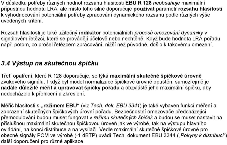 Rozsah hlasitosti je také užitečný indikátor potenciálních procesů omezování dynamiky v signálovém řetězci, které se provádějí účelově nebo nechtěně. Když bude hodnota LRA pořadu např.