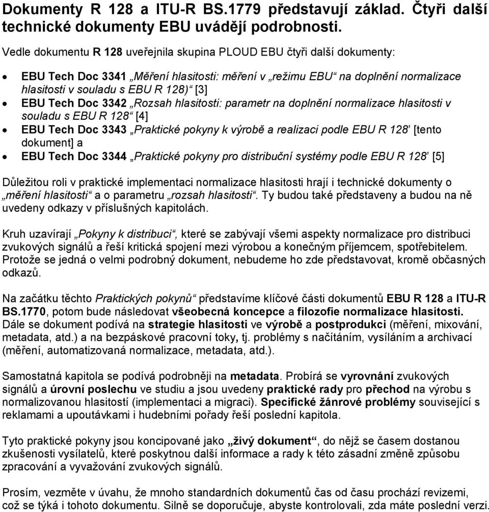 Tech Doc 3342 Rozsah hlasitosti: parametr na doplnění normalizace hlasitosti v souladu s EBU R 128 [4] EBU Tech Doc 3343 Praktické pokyny k výrobě a realizaci podle EBU R 128 [tento dokument] a EBU