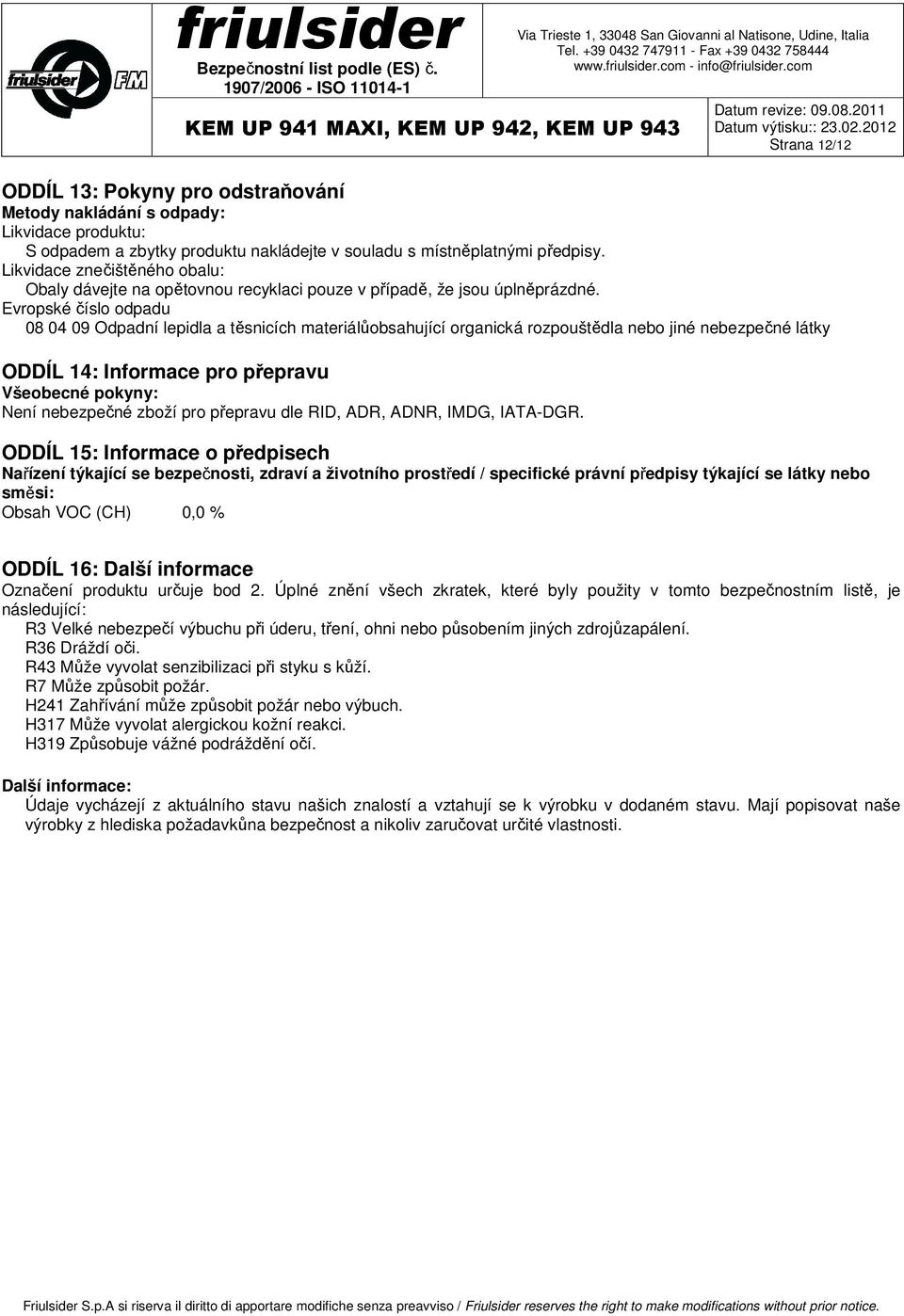 Evropské číslo odpadu 08 04 09 Odpadní lepidla a těsnicích materiálůobsahující organická rozpouštědla nebo jiné nebezpečné látky ODDÍL 14: Informace pro přepravu Všeobecné pokyny: Není nebezpečné