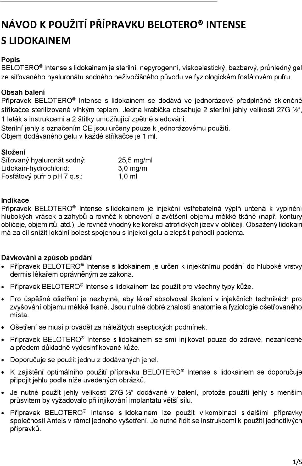 Jedna krabička obsahuje 2 sterilní jehly velikosti 27G ½, 1 leták s instrukcemi a 2 štítky umožňující zpětné sledování. Sterilní jehly s označením CE jsou určeny pouze k jednorázovému použití.