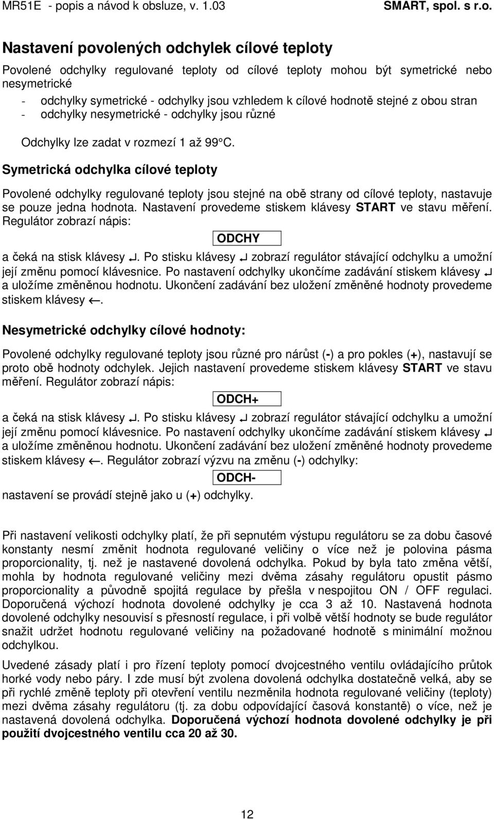 Symetrická odchylka cílové teploty Povolené odchylky regulované teploty jsou stejné na obě strany od cílové teploty, nastavuje se pouze jedna hodnota.