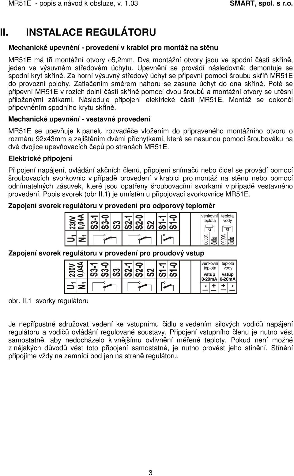 Za horní výsuvný středový úchyt se připevní pomocí šroubu skříň MR51E do provozní polohy. Zatlačením směrem nahoru se zasune úchyt do dna skříně.