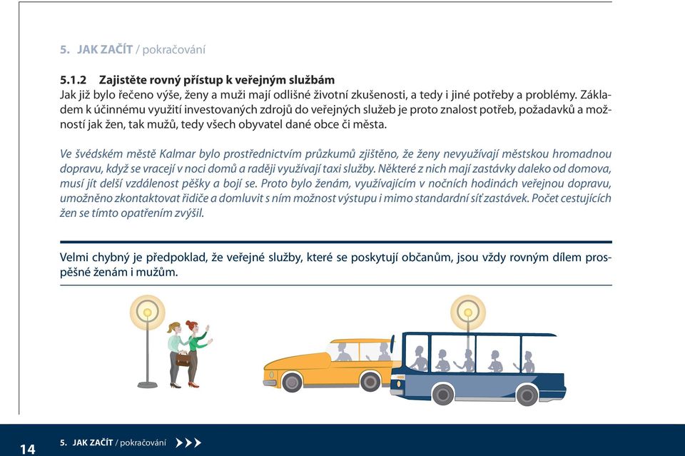 Ve švédském městě Kalmar bylo prostřednictvím průzkumů zjištěno, že ženy nevyužívají městskou hromadnou dopravu, když se vracejí v noci domů a raději využívají taxi služby.