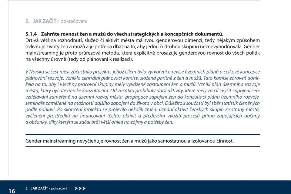 Gender mainstreaming je proto průřezová metoda, která explicitně prosazuje genderovou rovnost do všech politik na všechny úrovně (tedy od plánování k realizaci).