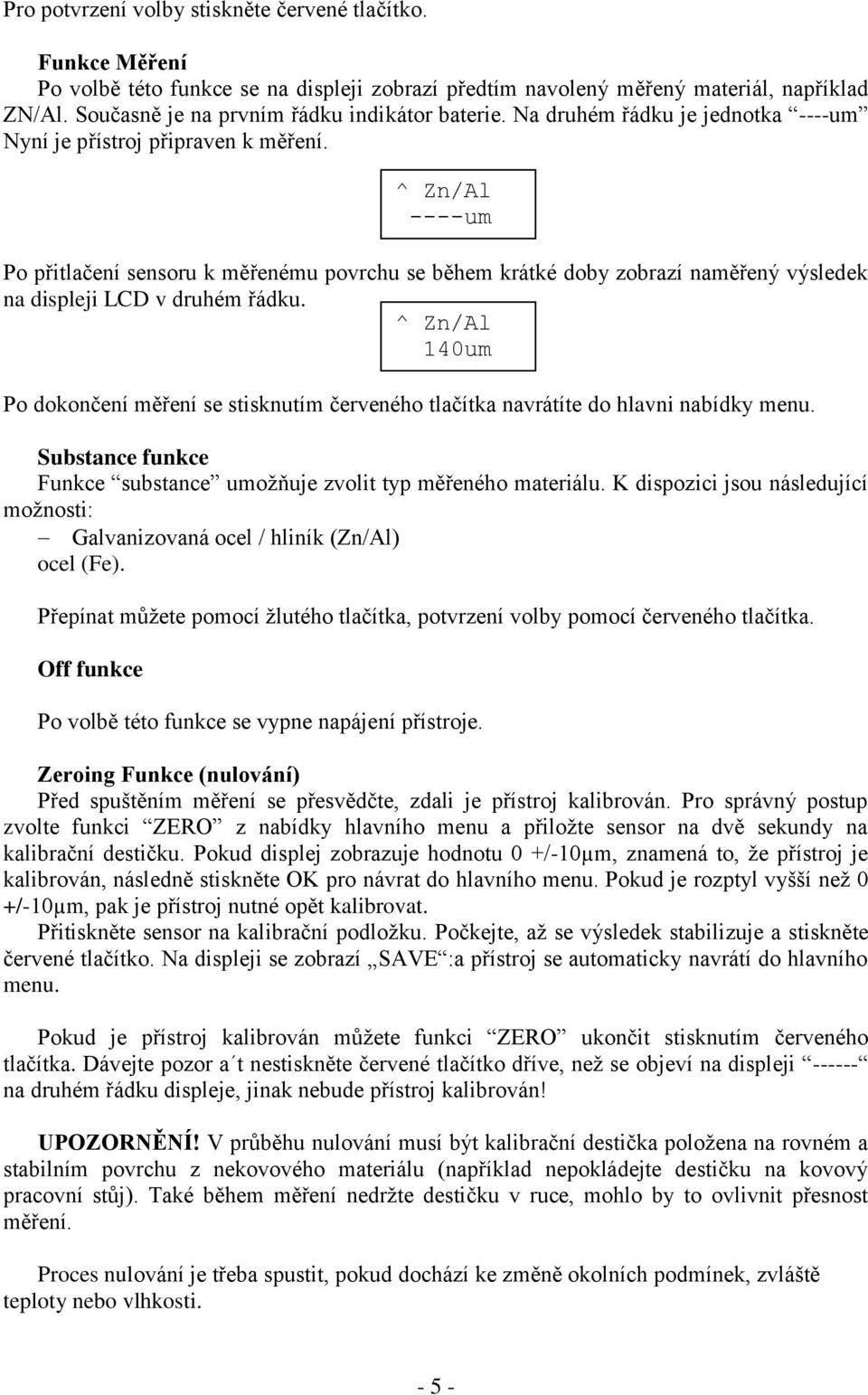 Po přitlačení sensoru k měřenému povrchu se během krátké doby zobrazí naměřený výsledek na displeji LCD v druhém řádku.