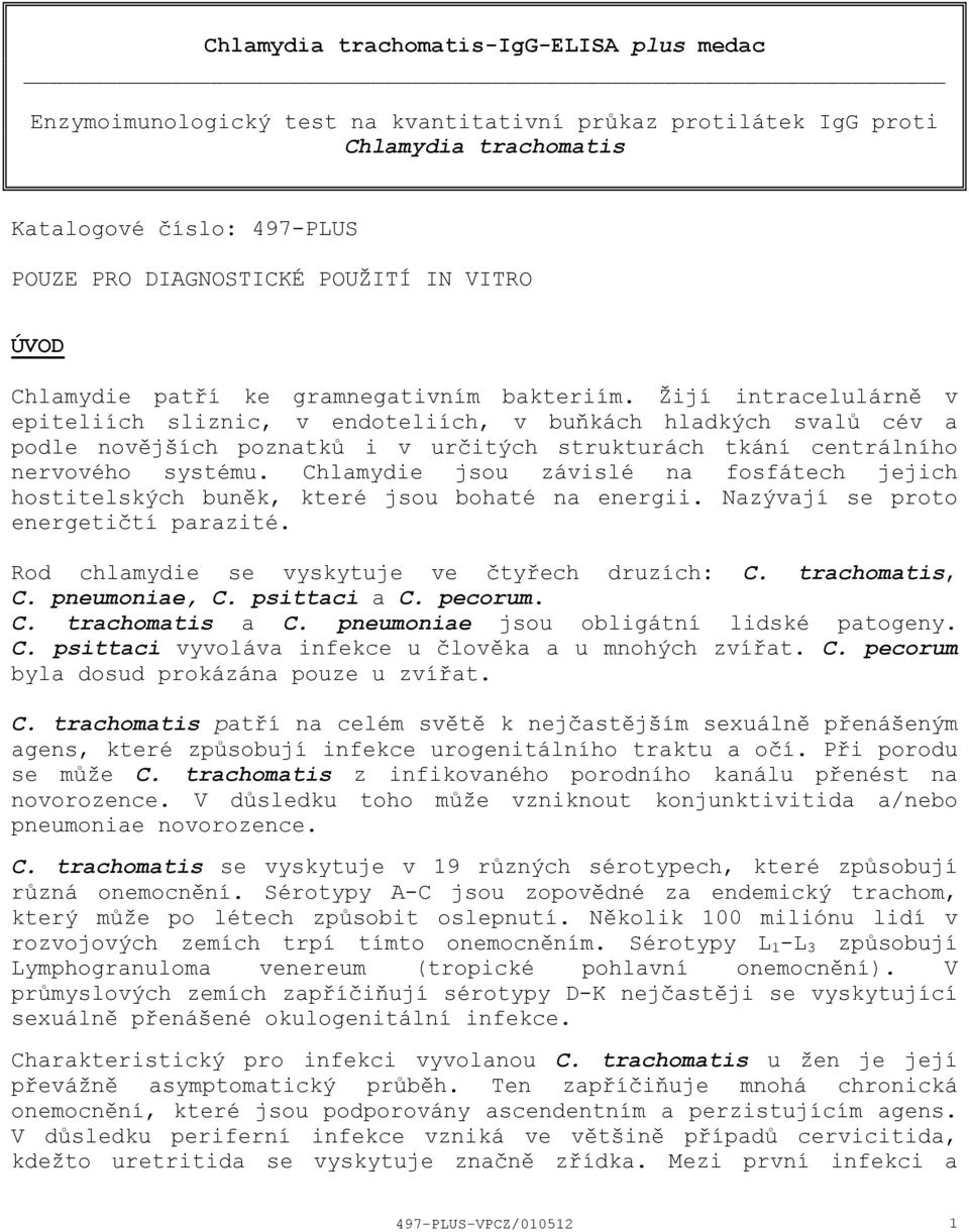 Žijí intracelulárně v epiteliích sliznic, v endoteliích, v buňkách hladkých svalů cév a podle novějších poznatků i v určitých strukturách tkání centrálního nervového systému.