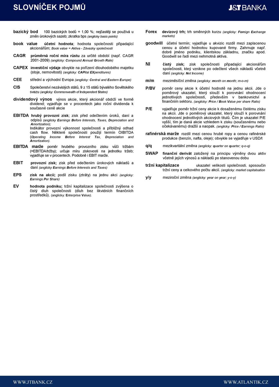 CAGR 2001-2009) (anglicky: Compound Annual Growth Rate) CAPEX investiční výdaje obvykle na pořízení dlouhodobého majetku (stoje, nemovitosti) (anglicky: CAPital EXpenditures) CEE CIS střední a