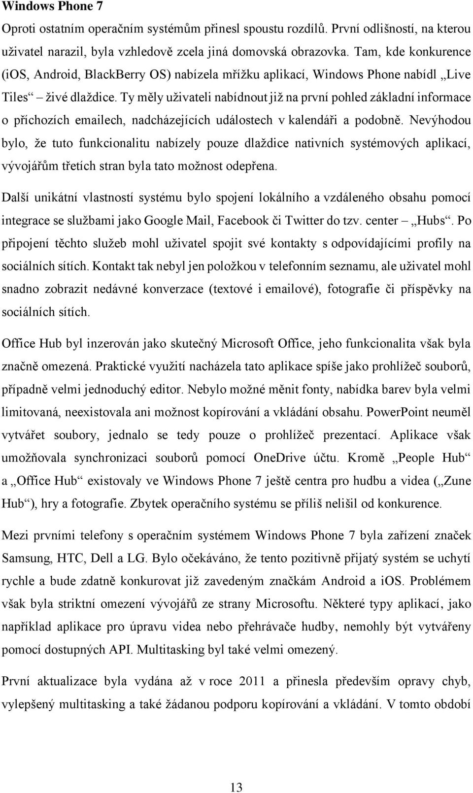 Ty měly uživateli nabídnout již na první pohled základní informace o příchozích emailech, nadcházejících událostech v kalendáři a podobně.