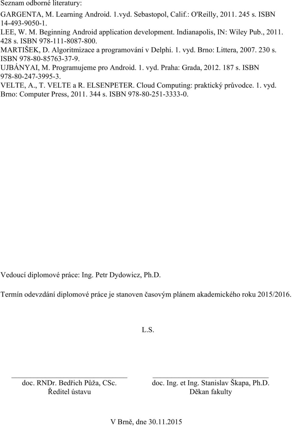 Programujeme pro Android. 1. vyd. Praha: Grada, 2012. 187 s. ISBN 978-80-247-3995-3. VELTE, A., T. VELTE a R. ELSENPETER. Cloud Computing: praktický průvodce. 1. vyd. Brno: Computer Press, 2011.