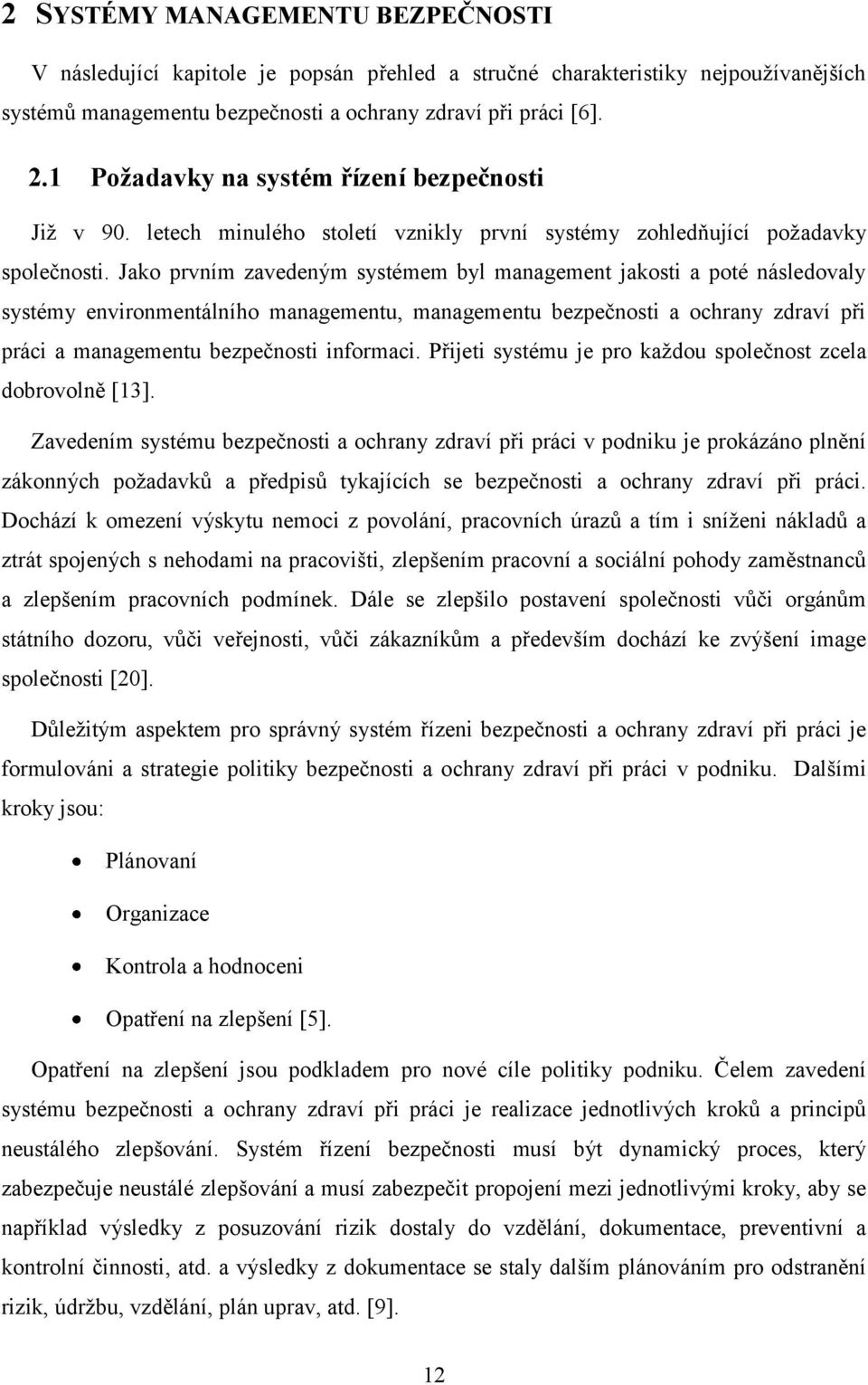 Jako prvním zavedeným systémem byl management jakosti a poté následovaly systémy environmentálního managementu, managementu bezpečnosti a ochrany zdraví při práci a managementu bezpečnosti informaci.