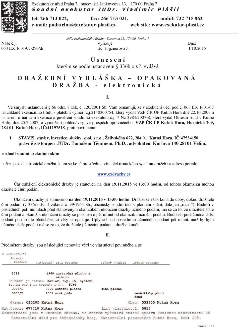 j. Vy izuje: Dne: 063 EX 1601/07-290/dr. Bc. Hajznerová J. 1.10.2015 U s n e s e n í kterým se podle ustanovení 336b o.s.. vydává D R A Ž E B N Í V Y H L Á Š K A O P A K O V A N Á D R A Ž B A - e l e k t r o n i c k á I.