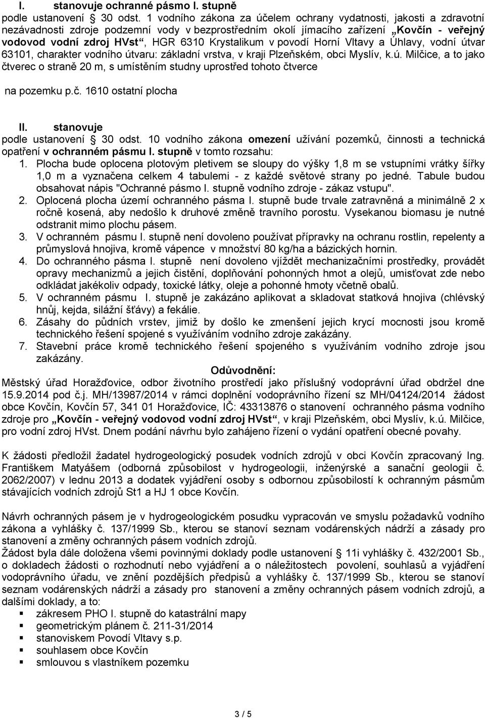 Krystalikum v povodí Horní Vltavy a Úhlavy, vodní útvar 63101, charakter vodního útvaru: základní vrstva, v kraji Plzeňském, obci Myslív, k.ú. Milčice, a to jako čtverec o straně 20 m, s umístěním studny uprostřed tohoto čtverce na pozemku p.